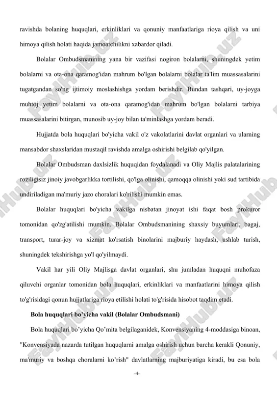 bida undiriladigan ma'muriy jazo choralari ko'rilishi mumkin emas. bolalar huquqlari bo'yicha vakilga nisbatan jinoyat ishi faqat bosh prokuror tomonidan qo'zg'atilishi mumkin. bolalar ombudsmanining shaxsiy buyumlari, bagaj, transport, turar-joy va xizmat ko'rsatish binolarini majburiy haydash, ushlab turish, shuningdek tekshirishga yo'l qo'yilmaydi. vakil har yili oliy majlisga davlat organlari, shu jumladan huquqni muhofaza qiluvchi organlar tomonidan bola huquqlari, erkinliklari va manfaatlarini himoya qilish to'g'risidagi qonun hujjatlariga rioya etilishi holati to'g'risida hisobot taqdim etadi. bola huquqlari bo’yicha vakil (bolalar ombudsmani) bola huquqlari bo’yicha qo’mita belgilaganidek, konvensiyaning 4-moddasiga binoan, "konvensiyada nazarda tutilgan huquqlarni amalga oshirish uchun barcha kerakli qonuniy, ma'muriy va boshqa choralarni ko’rish" davlatlarning majburiyatiga kiradi, bu esa bola huquqlarining amalga oshirilishini ta'minlash va monitoring qilish maqsadida inson huquqlari bo’yicha mustaqil milliy institutni yaratishni o’z ichiga oladi. bu institut bola huquqlari bo’yicha vakil instituti shaklida tuziladi. bu turdagi organlarning vazifalari va vakolatlari bola huquqlari bo’yicha qo’mitaning "bola huquqlarini himoya qilish va ta'minlashda mustaqil …