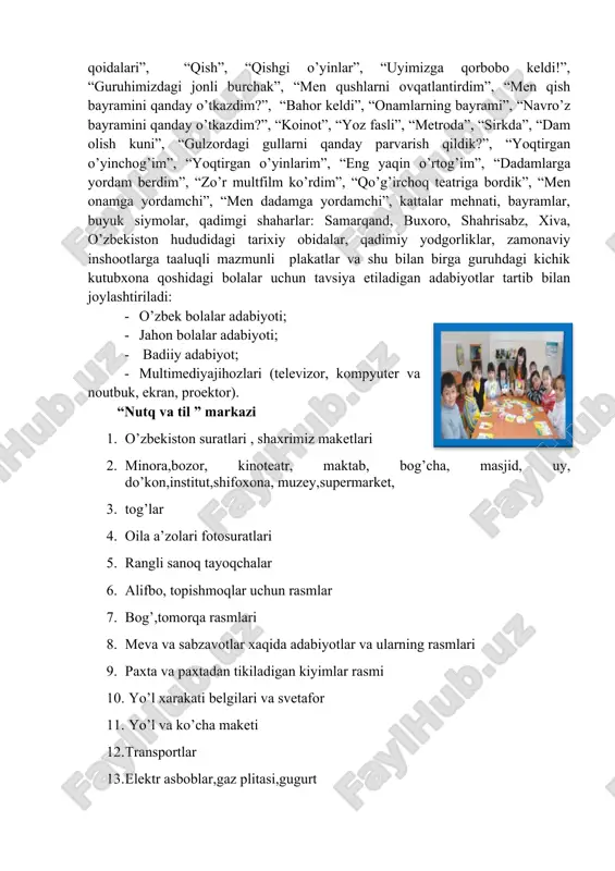 ’lsa pufiklar, ko’rpachalar, turli predmetlar (hikoya tuzish uchun). katta xajmdagi harflar, xarfli kubiklar, bola yozishi uchun xarflar kassasi, turli topishmoqlar, rebuslar va boshqa dastur asosidagi jihozlar. markazdagi shkaflar bolalarning yoshiga mos bo’lishi, qo’li yetishi lozim. qiynalmasdan kerakli jihozlarni olishiga imkoniyat yaratish. ularni zararsizlantirish maqsadida artish mumkin bo’lishi, yorqin ranglardan foydalanilgan bo’lishi lozim. markazga kirishdan oldin albatta tarbiyachi tomonidan markazdagi faoliyat albatta bolalarga yetkazilishi lozim. markazdagi faoliyat jarayoniga aralashmaslik, bolalarning o’z xollariga qo’yish va kuzatish lozim. kuzatish natijalarida nutq o’stirish mashguloti ya’ni umumiy gurux bo’lib ishlash uchun mavzular topasiz. iloji boricha bolalarni rivojlanish markazlaridagi faoliyatlarini yozib boring, bu sizga bolalarni rivojlanish xaritalaridagi indikatorlarni baholashingizda as qotadi. markazni tashkil etish uchun quyidagilar kerak bo’ladi. markazning to’laqonli ishlashi uchun quyidagilarni ta’minlash lozim: 1. markazning chap tomonidan yorug’lik tushishi lozim. 2. markazdagi shkaflar bolalarning bo’ylariga mos bo’lishi. 3. ta’limiy o’yinlar, hikoyalar tuzish uchun mavzuli suratlar, klassifikatsiya qilish uchun turli predmetlar, kitoblar,xarfli kassalar. 4. doska, …