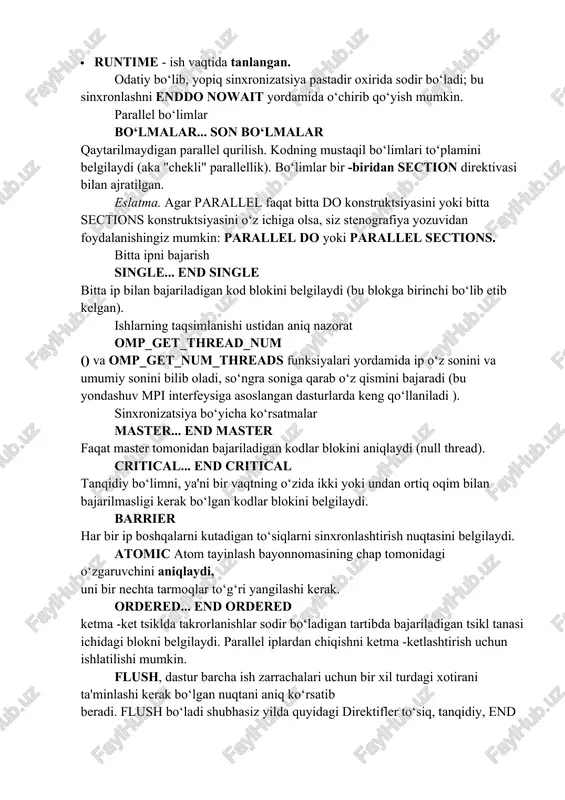 llel mintaqa bitta ip bilan bajariladi. ajratish ishlari (ish almashish konstruktsiyalari) parallel halqalar do... [enddo] parallel halqani belgilaydi. kalendar rejasi gap yineleme iplar bo‘ylab taqsimlanadi qanday belgilaydi: · statik, m - statik, m takroriy bloklarda · dynamic, m - dinamik ravishda, m bloklarda (har bir ip hali bajarilishi uchun olinmagan birinchi takrorlash blokini oladi) · guided, m - iteratsiya blokining o‘lchami eksponent sifatida m ga kamayadi · runtime - ish vaqtida tanlangan. odatiy bo‘lib, yopiq sinxronizatsiya pastadir oxirida sodir bo‘ladi; bu sinxronlashni enddo nowait yordamida o‘chirib qo‘yish mumkin. parallel bo‘limlar bo‘lmalar... son bo‘lmalar qaytarilmaydigan parallel qurilish. kodning mustaqil bo‘limlari to‘plamini belgilaydi (aka "chekli" parallellik). bo‘limlar bir -biridan section direktivasi bilan ajratilgan. eslatma. agar parallel faqat bitta do konstruktsiyasini yoki bitta sections konstruktsiyasini o‘z ichiga olsa, siz stenografiya yozuvidan foydalanishingiz mumkin: parallel do yoki parallel sections. bitta ipni bajarish single... end single bitta ip bilan bajariladigan kod blokini belgilaydi (bu blokga …