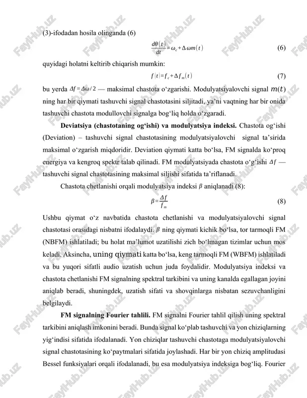 ng qiymati kichik bo‘lsa, tor tarmoqli fm (nbfm) ishlatiladi; bu holat ma’lumot uzatilishi zich bo‘lmagan tizimlar uchun mos keladi. aksincha, uning qiymati katta bo‘lsa, keng tarmoqli fm (wbfm) ishlatiladi va bu yuqori sifatli audio uzatish uchun juda foydalidir. modulyatsiya indeksi va chastota chetlanishi fm signalning spektral tarkibini va uning kanalda egallagan joyini aniqlab beradi, shuningdek, uzatish sifati va shovqinlarga nisbatan sezuvchanligini belgilaydi. fm signalning fourier tahlili. fm signalni fourier tahlil qilish uning spektral tarkibini aniqlash imkonini beradi. bunda signal ko‘plab tashuvchi va yon chiziqlarning yig‘indisi sifatida ifodalanadi. yon chiziqlar tashuvchi chastotaga modulyatsiyalovchi signal chastotasining ko‘paytmalari sifatida joylashadi. har bir yon chiziq amplitudasi bessel funksiyalari orqali ifodalanadi, bu esa modulyatsiya indeksiga bog‘liq. fourier tahlil yordamida fm signalning o‘ziga xos spektral xususiyatlari, masalan, yon chiziqlarning kuchi va tarqalishi aniqlanadi. fm signal spektri nazariy jihatdan cheklanmagan bo‘lsa-da, amaliyotda yon chiziqlar energiyasi kamaygani sari ma’lum cheklovlar qo‘llaniladi. fm signalning spektral kengligi va shakli radio …
