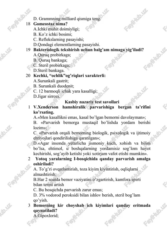 qavatma-qavat rentgen suratga olish b. asbob yordamida ko'rish c. rentgen nurlari bilan bronxlarni tavsiflash d. qon tomirlarga kontras moddalar yuborish 7 skelet mushaklari qanday vazifani bajaradi? a. tana holati va harakat faolligini taminlaydi; b. tashqari issiqlik ishlab chiqaradi; c. tashqi tassurotlardan himoyalaydi; d. tana haroratini bir maromda ushlab turadi. 8 hamshiralik ishi fani nimani o'rgatadi? a.bemorlarni davolashni, axloq - odob qoidalarini, kasallikni oldini olish va sog’lom odamlar bilan ishlashni; b. bemorlarni davolashni, sog’lom turmush tarzini, sog’lomlashtirish usullarini; c. bemorlarni davolashni, sog’lom turmush tarzini, sog’lomlashtirish usullarini, go’daklarni parvarishlash va ovqatlantirishni; d.bemorlarni parvarish qilishni, axloq - odob qoidalarini, tug’ruq davrlarini nazorat qilishni. 9 bitlar necha mm ni tashkil etadi? a.0.6-1 mm gacha; b. 1.5-4 mm gacha; c. 1-3 mm gacha; d.3-5 mm gacha. 10 metiorizm nima? a.beixtiyor ich kelishi; b. ingichka ichak shilliq pardasining yallig’lanishi; c. yo’g’on ichak shilliq pardasining yallig’lanishi; d.xazm yo’llarida gazlarning ortiqcha to’planishi. 11 diyetoterapiya termini nimani anglatadi? a.davo …