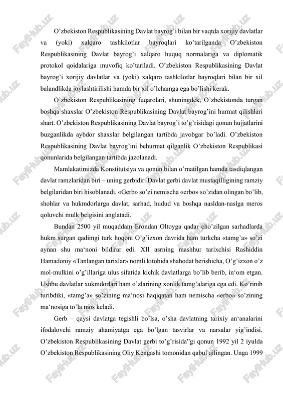 lat havo kemalari reyestriga kiritilgan havo kemalariga, shuningdek, o’zbekiston respublikasi aviatsiya ma‘muriyati hisobida turuvchi eksperimental havo kemalariga; qonun hujjatlarida belgilangan hollarda avtomototransport vositalari va ular tirkamalarining davlat ro’yxatidan o’tkazish raqam belgilariga; o’zbekiston respublikasining asosiy chegara belgisiga qo’yiladi. o’zbekiston respublikasining davlat bayrog’i bilan bir vaqtda xorijiy davlatlar va (yoki) xalqaro tashkilotlar bayroqlari ko’tarilganda o’zbekiston respublikasining davlat bayrog’i xalqaro huquq normalariga va diplomatik protokol qoidalariga muvofiq ko’tariladi. o’zbekiston respublikasining davlat bayrog’i xorijiy davlatlar va (yoki) xalqaro tashkilotlar bayroqlari bilan bir xil balandlikda joylashtirilishi hamda bir xil o’lchamga ega bo’lishi kerak. o’zbekiston respublikasining fuqarolari, shuningdek, o’zbekistonda turgan boshqa shaxslar o’zbekiston respublikasining davlat bayrog’ini hurmat qilishlari shart. o’zbekiston respublikasining davlat bayrog’i to’g’risidagi qonun hujjatlarini buzganlikda aybdor shaxslar belgilangan tartibda javobgar bo’ladi. o’zbekiston respublikasining davlat bayrog’ini behurmat qilganlik o’zbekiston respublikasi qonunlarida belgilangan tartibda jazolanadi. mamlakatimizda konstitutsiya va qonun bilan o’rnatilgan hamda tasdiqlangan davlat ramzlaridan biri – uning gerbidir. davlat gerbi davlat mustaqilligining ramziy belgilaridan biri …