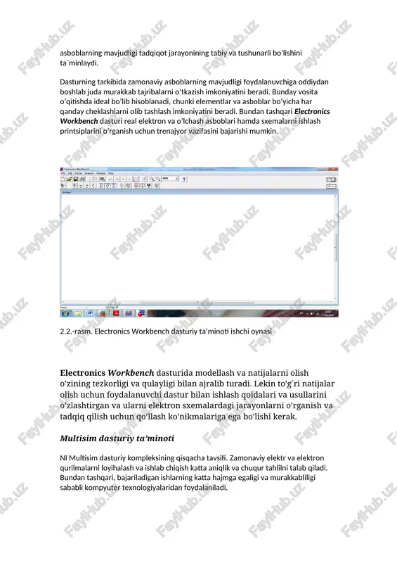 ektron laboratoriya bo’lib hisoblanadi. unga asos qilib professional modellash dasturi pspice olingan bo’lishiga qaramasdan electronics workbench dasturi maksimal darajada qulay interfeysga ega. unda ampermetr, voltmetr, multimetr, generator va ostsillograf kabi tanish asboblarning mavjudligi tadqiqot jarayonining tabiy va tushunarli bo’lishini ta`minlaydi. dasturning tarkibida zamonaviy asboblarning mavjudligi foydalanuvchiga oddiydan boshlab juda murakkab tajribalarni o’tkazish imkoniyatini beradi. bunday vosita o’qitishda ideal bo’lib hisoblanadi, chunki elementlar va asboblar bo’yicha har qanday cheklashlarni olib tashlash imkoniyatini beradi. bundan tashqari electronics workbench dasturi real elektron va o’lchash asboblari hamda sxemalarni ishlash printsiplarini o’rganish uchun trenajyor vazifasini bajarishi mumkin. 2.2.-rasm. electronics workbench dasturiy ta’minoti ishchi oynasi electronics workbench dasturida modellash va natijalarni olish o’zining tezkorligi va qulayligi bilan ajralib turadi. lekin to’g`ri natijalar olish uchun foydalanuvchi dastur bilan ishlash qoidalari va usullarini o’zlashtirgan va ularni elektron sxemalardagi jarayonlarni o’rganish va tadqiq qilish uchun qo’llash ko’nikmalariga ega bo’lishi kerak. multisim dasturiy ta’minoti ni multisim dasturiy kompleksining qisqacha tavsifi. …