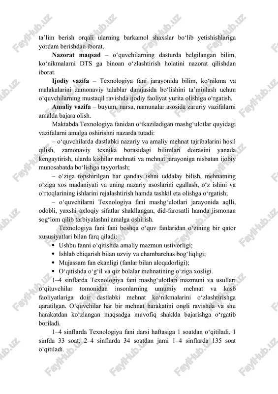yg‘unlashtirish orqali ularning kasbga tayyorgarligiga zamin yaratishdan iborat. tarbiyaviy maqsad – o‘quvchilarning mehnat ko‘nikmalarini egallashlari jarayonida mehnat va kasbga munosabatlarida yuqori axloqiy sifatlarini, mehnatsevarlik, vatanparvarlik va tadbirkorlikni rivojlantirib borishdan iborat. rivojlantiruvchi maqsad – texnologiya fani mashg‘ulotlari jarayonida o‘quvchilarga aqliy, jismoniy, axloqiy badiiy estetik tarbiya va ta’lim berish orqali ularning barkamol shaxslar bo‘lib yetishishlariga yordam berishdan iborat. nazorat maqsad – o‘quvchilarning dasturda belgilangan bilim, ko‘nikmalarni dts ga binoan o‘zlashtirish holatini nazorat qilishdan iborat. ijodiy vazifa – texnologiya fani jarayonida bilim, ko‘nikma va malakalarini zamonaviy talablar darajasida bo‘lishini ta’minlash uchun o‘quvchilarning mustaqil ravishda ijodiy faoliyat yurita olishiga o‘rgatish. amaliy vazifa – buyum, narsa, namunalar asosida zaruriy vazifalarni amalda bajara olish. maktabda texnologiya fanidan o‘tkaziladigan mashg‘ulotlar quyidagi vazifalarni amalga oshirishni nazarda tutadi: – o‘quvchilarda dastlabki nazariy va amaliy mehnat tajribalarini hosil qilish, zamonaviy texnika borasidagi bilimlari doirasini yanada kengaytirish, ularda kishilar mehnati va mehnat jarayoniga nisbatan ijobiy munosabatda bo‘lishga tayyorlash; – o‘ziga topshirilgan …