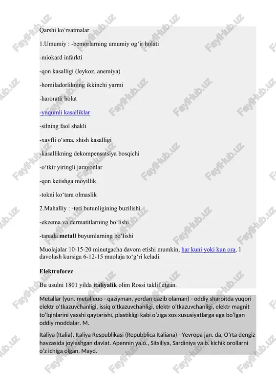 ekompensatsiya bosqichi -o‘tkir yiringli jarayonlar -qon ketishga moyillik -tokni ko‘tara olmaslik 2.mahalliy : -teri butunligining buzilishi -ekzema va dermatitlarning bo‘lishi -tanada metall buyumlarning bo‘lishi muolajalar 10-15-20 minutgacha davom etishi mumkin, har kuni yoki kun ora, 1 davolash kursiga 6-12-15 muolaja to‘g‘ri keladi. elektroforez bu usulni 1801 yilda italiyalik olim rossi taklif etgan. metallar (yun. metalleuo - qaziyman, yerdan qazib olaman) - oddiy sharoitda yuqori elektr oʻtkazuvchanligi, issiq oʻtkazuvchanligi, elektr oʻtkazuvchanligi, elektr magnit toʻlqinlarini yaxshi qaytarishi, plastikligi kabi oʻziga xos xususiyatlarga ega boʻlgan oddiy moddalar. m. italiya (italia), italiya respublikasi (repubblica italiana) - yevropa jan. da, oʻrta dengiz havzasida joylashgan davlat. apennin ya.o., sitsiliya, sardiniya va b. kichik orollarni oʻz ichiga olgan. mayd. elektroforez deganda, organizmga doimiy tok va u bilan birga organizmga kiruvchi dori moddasining uncha ko‘p bo‘lmagan miqdorining birgalikda yoki bir vaqtdagi ta'siri tushuniladi. elektroforez usuli yordamida organizmga dori moddalarini yuborish boshqa usullarga nisbatan afzalroq hisoblanadi, ya'ni : 1.dori …