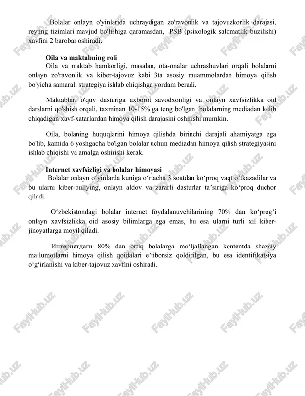 nlik va bolalarga qaratilgan salbiy mazmun 7-12 yoshli bolalarning 40% dan ortig'i internetda zo'ravonlik va shafqatsizlikni aks ettiruvchi kontentlarga duch kelgan, bu esa ularning psixologik rivojlanishiga salbiy ta'sir ko'rsatadi. o'zbekiston televideniyesida bolalarga qaratilgan zo'ravonlik sahnasi mavjud bo'lgan dasturlar soni 2022 yilda 15% ga kamaygan bo'lsa-da, internetdagi zo'ravonlik mazmuni 30% ga oshgan. bolalar onlayn o'yinlarida uchraydigan zo'ravonlik va tajovuzkorlik darajasi, reyting tizimlari mavjud bo'lishiga qaramasdan, psb (psixologik salomatlik buzilishi) xavfini 2 barobar oshiradi. oila va maktabning roli oila va maktab hamkorligi, masalan, ota-onalar uchrashuvlari orqali bolalarni onlayn zo'ravonlik va kiber-tajovuz kabi 3ta asosiy muammolardan himoya qilish bo'yicha samarali strategiya ishlab chiqishga yordam beradi. maktablar, o'quv dasturiga axborot savodxonligi va onlayn xavfsizlikka oid darslarni qo'shish orqali, taxminan 10-15% ga teng bo'lgan bolalarning mediadan kelib chiqadigan xavf-xatarlardan himoya qilish darajasini oshirishi mumkin. oila, bolaning huquqlarini himoya qilishda birinchi darajali ahamiyatga ega bo'lib, kamida 6 yoshgacha bo'lgan bolalar uchun mediadan himoya qilish strategiyasini ishlab …