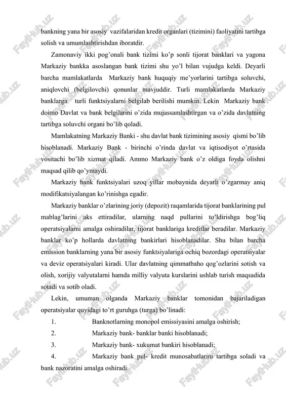 to’rt guruhga (turga) bo’linadi: 1. banknotlarning monopol emissiyasini amalga oshirish; 2. markaziy bank- banklar banki hisoblanadi; 3. markaziy bank- xukumat bankiri hisoblanadi; 4. markaziy bank pul- kredit munosabatlarini tartibga soladi va bank nazoratini amalga oshiradi. markaziy banklarga davlat vaqili sifatida qonuniy tarzda banknotlarni monopol ravishda emissiya qilish biriktirilgan, ya’ni umummilliy kredit pullarini bosib chiqarish yuklatilgan. ta’kidlash kerakki, sanoati rivojlangan mamlakatlarda banknotalar pul massasining sezilarsiz qismini tashkil etadi, shuning uchun markaziy bankning monopol emissiya funktsiyasi birmuncha pasaytirilgan. biroq banknotalarni chiqarish funktsiyasi mamlakatdagi pul zahiralarini tashkil qiluvchi, chakana pul muomalasini naqd banknotalar bilan ta’minlash va kredit tizimini likvidliligini ta’minlash vositasi hisoblanadi. bu funktsiyalar naqd pul muomalasi ulushi sezilarli bo’lgan mamlakatlarda katta ahamiyatga egadir. markaziy bank bevosita tadbirkorlar va aholi bilan xech qanday faoliyat olib bormaydi. uning asosiy mijozlari bo’lib tijorat banklari hisoblanadi. tijorat banklari iqtisodiyot va markaziy bank o’rtasida vositachi sifatida faoliyat ko’rsatadilar. markaziy bank banklar banki sifatida tijorat banklarining zahiralarini saflaydi, …
