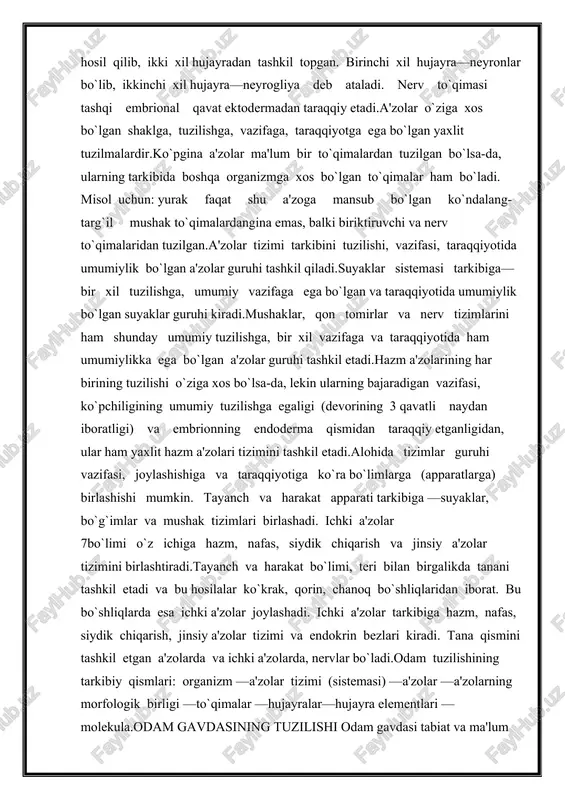 ovchi maxsus mushak to`qimasi farq qilinadi. 6maxsus mushak to`qimalari mioepitelial hujayralar —ter, sut va so`lakbezlarida bo`ladi.iv. nerv to`qimasi yuqori darajada rivojlangan to`qimabo`lib, u barcha a'zolarni o`zaro aloqada bo`lishini hamda organizmning tashqimuhit bilan bog`lanishini ta'minlaydi.nerv to`qimasi markaziy va periferik nerv tizimini hosil qilib, ikki xil hujayradan tashkil topgan. birinchi xil hujayra—neyronlar bo`lib, ikkinchi xil hujayra—neyrogliya deb ataladi. nerv to`qimasi tashqi embrional qavat ektodermadan taraqqiy etadi.a'zolar o`ziga xos bo`lgan shaklga, tuzilishga, vazifaga, taraqqiyotga ega bo`lgan yaxlit tuzilmalardir.ko`pgina a'zolar ma'lum bir to`qimalardan tuzilgan bo`lsa-da, ularning tarkibida boshqa organizmga xos bo`lgan to`qimalar ham bo`ladi. misol uchun: yurak faqat shu a'zoga mansub bo`lgan ko`ndalang-targ`il mushak to`qimalardangina emas, balki biriktiruvchi va nerv to`qimalaridan tuzilgan.a'zolar tizimi tarkibini tuzilishi, vazifasi, taraqqiyotida umumiylik bo`lgan a'zolar guruhi tashkil qiladi.suyaklar sistemasi tarkibiga—bir xil tuzilishga, umumiy vazifaga ega bo`lgan va taraqqiyotida umumiylik bo`lgan suyaklar guruhi kiradi.mushaklar, qon tomirlar va nerv tizimlarini ham shunday umumiy tuzilishga, bir xil vazifaga va taraqqiyotida ham umumiylikka …