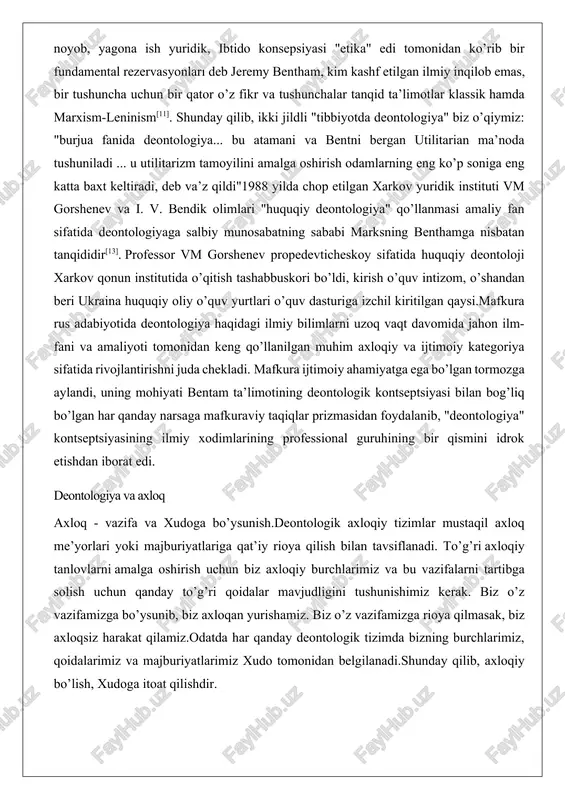 u atamani va bentni bergan utilitarian ma’noda tushuniladi ... u utilitarizm tamoyilini amalga oshirish odamlarning eng ko’p soniga eng katta baxt keltiradi, deb va’z qildi"1988 yilda chop etilgan xarkov yuridik instituti vm gorshenev va i. v. bendik olimlari "huquqiy deontologiya" qo’llanmasi amaliy fan sifatida deontologiyaga salbiy munosabatning sababi marksning benthamga nisbatan tanqididir[13]. professor vm gorshenev propedevticheskoy sifatida huquqiy deontoloji xarkov qonun institutida o’qitish tashabbuskori bo’ldi, kirish o’quv intizom, o’shandan beri ukraina huquqiy oliy o’quv yurtlari o’quv dasturiga izchil kiritilgan qaysi.mafkura rus adabiyotida deontologiya haqidagi ilmiy bilimlarni uzoq vaqt davomida jahon ilm-fani va amaliyoti tomonidan keng qo’llanilgan muhim axloqiy va ijtimoiy kategoriya sifatida rivojlantirishni juda chekladi. mafkura ijtimoiy ahamiyatga ega bo’lgan tormozga aylandi, uning mohiyati bentam ta’limotining deontologik kontseptsiyasi bilan bog’liq bo’lgan har qanday narsaga mafkuraviy taqiqlar prizmasidan foydalanib, "deontologiya" kontseptsiyasining ilmiy xodimlarining professional guruhining bir qismini idrok etishdan iborat edi. deontologiya va axloq axloq - vazifa va xudoga bo’ysunish.deontologik axloqiy …