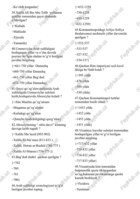 olindi ? {=1453 yilda ~1452 yilda ~1455 yilda ~1451 yilda} 48.vizantiya isavrlar sulolasi tomonidan boshqarilgan yillar to’g’ri berilgan javobni aniqlang. {=717-832 yillar ~710-832 yillar ~718-832 yillar ~717-833 yillar} 49.vizantiyada kim tomonidan butparastlik qayta tiklangandan so’ng,hukumat pavlikianlarga qarshi kurash boshlaydi ? {=feodora ~yustinian ~yustin ~vasiliy} 50.foma slavyan qo’zg’aloni bo’lgan davrda vizantiya imperatori kim bo’lgan ? {=mixail ii ~mixail i ~lev iii ~konstantin v} 51.vizantiyada qaysi sulola davrida butga sig’inishga qarshi farmonlar chiqarilgan ? {=isavrlar ~makedoniyaliklar ~yustinianlar ~pavlikianlar} 52.vizantiyani makedoniyaliklar sulolasi boshqargan davr xronologiyasi to’g’ri berilgan javobni aniqlang. {=867-1056 yillar ~867-886 yillar ~879-1056 yillar ~886-1056 yillar} 53.xitoy tarixida “ shimoliy va janubiy dinastiya davri “ bo’lib kirgan davr xronologiyasi to’g’ri berilagan javobni aniqlang. {=420-589 yillar ~410-589 yillar ~386-584 yillar ~400-589 yillar} 54.suy dinastiyasi asoschisini toping. {=yanszyan ~chan’an ~li yuan ~gaoszu} 55.xitoyda buyuk kanal qaysi sulola davrida qurilgan ? {=suy ~tan ~sun ~yuan} 56.buyuk kanalni qazishda qancha odam ishlagan ? {=1mln.ga yaqin ~2 …