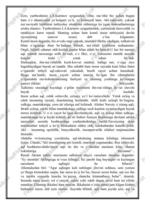 esa mankurtga aylanib koladi. bu esa ertangi porlok kelajagimizning xalokatidir. bizning bu boradagi eng asosiy vazifamiz yoshlarni ma`naviy barkamol, elim deb, yurtim deb yonib yashaydigan, yurt istikboli uchun kayguradigan komil insonlarni tarbiyalashimiz, ularni kamol toptirishimiz zarur. zero, yurtboshimiz i.a.karimov aytganidek: «ilm, ma`rifat biz uchun bugun ham o`z ahamiyatini yo`kotgani yo`k, yo`kolmaydi ham. akl-zakovatli, yuksak ma`naviyatli kishilarni tarbiyalay olsakkina oldimizga ko`ygan maksadlarimizga erisha olamiz». yurtboshimiz i.a.karimov aytganlaridek, yurtimizda farovonlik va tarakkiyot karor topadi. shuning uchun ham komil inson tarbiyasini davlat siyosatining ustuvor soxasi deb e`lon kilganmiz. komil inson deganda, biz avvalo ongi yuksak, mustakil fikrlay oladigan, xulkatvori bilan o`zgalarga ibrat bo`ladigan bilimli, ma`rifatli kishilarni tushunamiz. ongli, bilimli odamni oldi-kochdi gaplar bilan aldab bo`lmaydi.u har bir narsani aql, mantik tarozusiga solib ko`radi, o`z fikri, o`yi, xulosasini mantik asosida kurgan kishi yetuk odam bo`ladi. darhaqikat, ilm-ma`rifatlilik kuch-kuvvat manbai, kalbga nur, o`ziga ziyo bagishlaydigan buyuk ne`matdir. shu sababli ham inson xayotda kunt bilan ilmni …