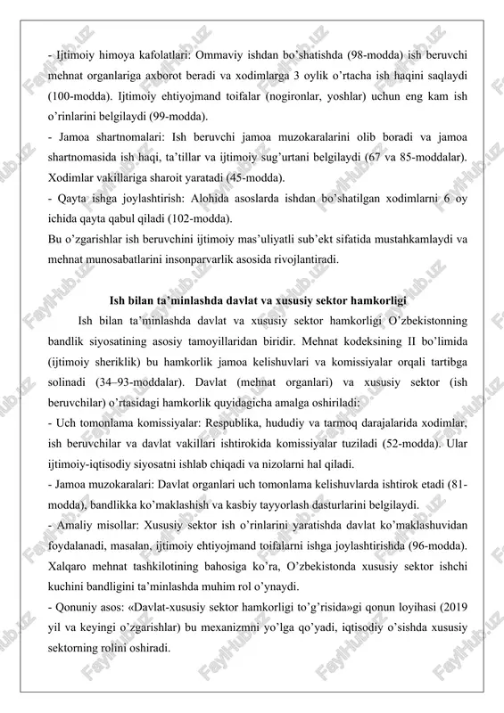 ishda xususiy sektorning rolini oshiradi. ish beruvchining bandlik va ishga joylashtirish sohasidagi majburiyatlari o’zbekiston respublikasi mehnat kodeksining yangi tahriri 2022 yil 28 oktyabrda qabul qilingan bo’lib, u bandlik va ishga joylashtirish sohasidagi munosabatlarni tartibga soluvchi asosiy huquqiy hujjat hisoblanadi. ushbu kodeksning 94–102-moddalari bandlik va ishga joylashtirish huquqiga oid bo’lib, ular fuqarolarning mehnat erkinligini, ish joyini tanlash huquqini va davlat kafolatlarini belgilaydi. masalan, 94-modda har bir fuqaroning mehnat erkinligi va ishga joylashish huquqini kafolatlaydi, bu esa bandlik sohasidagi asosiy tamoyilni ta’kidlaydi: majburiy mehnatni taqiqlash va erkin tanlov. chuqur tahlil qilsak, kodeksning 95-moddasi davlatning ishga joylashtirish bo’yicha kafolatlarini batafsil ko’rib chiqadi. davlat fuqarolarga bepul ko’maklashish, kasbga tayyorlash va malaka oshirish, shuningdek, haq to’lanadigan jamoat ishlarida ishtirok etish imkoniyatini ta’minlaydi. bu modda bandlikni nafaqat ish topish, balki mehnat bozoridagi raqobatbardoshlikni oshirish orqali ta’minlashga yo’naltirilgan. amaliy jihatdan, bu kafolatlar ishsizlik darajasi yuqori bo’lgan hududlarda qo’llaniladi. misol uchun, bir qishloq xo’jaligi korxonasida xodimlar soni qisqarganda, …