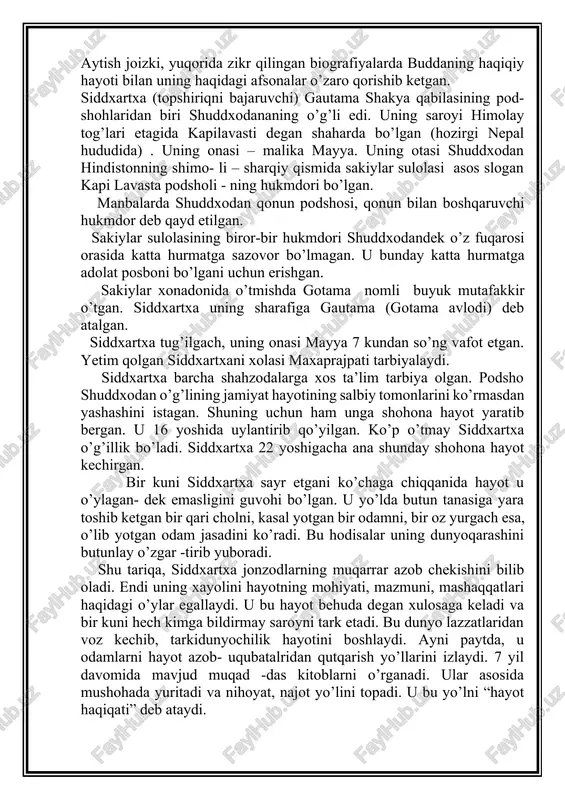 ini ko’rmasdan yashashini istagan. shuning uchun ham unga shohona hayot yaratib bergan. u 16 yoshida uylantirib qo’yilgan. ko’p o’tmay siddxartxa o’g’illik bo’ladi. siddxartxa 22 yoshigacha ana shunday shohona hayot kechirgan. bir kuni siddxartxa sayr etgani ko’chaga chiqqanida hayot u o’ylagan- dek emasligini guvohi bo’lgan. u yo’lda butun tanasiga yara toshib ketgan bir qari cholni, kasal yotgan bir odamni, bir oz yurgach esa, o’lib yotgan odam jasadini ko’radi. bu hodisalar uning dunyoqarashini butunlay o’zgar -tirib yuboradi. shu tariqa, siddxartxa jonzodlarning muqarrar azob chekishini bilib oladi. endi uning xayolini hayotning mohiyati, mazmuni, mashaqqatlari haqidagi o’ylar egallaydi. u bu hayot behuda degan xulosaga keladi va bir kuni hech kimga bildirmay saroyni tark etadi. bu dunyo lazzatlaridan voz kechib, tarkidunyochilik hayotini boshlaydi. ayni paytda, u odamlarni hayot azob- uqubatalridan qutqarish yo’llarini izlaydi. 7 yil davomida mavjud muqad -das kitoblarni o’rganadi. ular asosida mushohada yuritadi va nihoyat, najot yo’lini topadi. u bu yo’lni “hayot haqiqati” …
