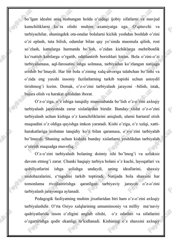 ilgan faoliyati o’z-o’zini axloqiy tarbiyalashdir. o’z-o’zini axloqiy tarbiyalash bu- kishining ijtimoiy tajribada mavjud bo’lgan va shu jamiyat a‘zolarining ongida mustahkamlanib qolgan axloqiy odatlar va sifatlarni egallab olishga yo’naltirilgan faoliyatidir. o’z-o’zini axloqiy tarbiyalash har bir shaxsning mehnat jamoalari, ma‘lum bir guruh, kasb egalarining mehnat faoliyatida qatnashishi jarayonida yuz beradi. maktabda o’qish yillari inson hayotida axloqiy izlanishlar davriga to’g’ri keladi. bu davrda bolalarni o’z-o’zini tarbiyalashga da‘vat etish samarali bo’ladi. muallim o’quvchilarning o’z-o’zini axloqiy tarbiyalash ishini tashkil etish, amalga oshirishga da‘vat etar ekan, avvalo uning o’zi o’z shaxsini muntazam takomillashtirish, o’zining axloqiy saviyasini kengaytirib, axloqiy odat va sifatlarini o’stira borishi lozim. o’z-o’zini axloqiy tarbiyalash tajribasiga ega bo’lmagan kishi boshqalarga bu ishni o’rgata olmaydi. o’z-o’zini tarbiyalash ishini samarali amalga oshirish uchun o’quvchidan quyidagilar talab etiladi: axloqiy rivojlanish sohasida ergashish, taqlid qilish lozim bo’lgan namunani (idealni) ko’z oldiga aniq keltirish; o’z-o’zini tarbiyalashning negizi sifatida o’z bilimlarini mustaqil oshirishi uchun bo’sh vaqtga ega bo’lish va undan …