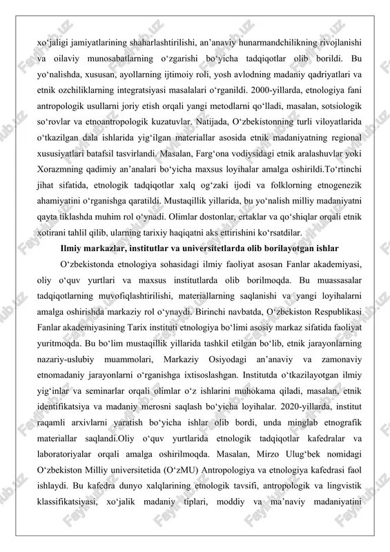 nadi. olimlar dostonlar, ertaklar va qo‘shiqlar orqali etnik xotirani tahlil qilib, ularning tarixiy haqiqatni aks ettirishini ko‘rsatdilar. ilmiy markazlar, institutlar va universitetlarda olib borilayotgan ishlar o‘zbekistonda etnologiya sohasidagi ilmiy faoliyat asosan fanlar akademiyasi, oliy o‘quv yurtlari va maxsus institutlarda olib borilmoqda. bu muassasalar tadqiqotlarning muvofiqlashtirilishi, materiallarning saqlanishi va yangi loyihalarni amalga oshirishda markaziy rol o‘ynaydi. birinchi navbatda, o‘zbekiston respublikasi fanlar akademiyasining tarix instituti etnologiya bo‘limi asosiy markaz sifatida faoliyat yuritmoqda. bu bo‘lim mustaqillik yillarida tashkil etilgan bo‘lib, etnik jarayonlarning nazariy-uslubiy muammolari, markaziy osiyodagi an’anaviy va zamonaviy etnomadaniy jarayonlarni o‘rganishga ixtisoslashgan. institutda o‘tkazilayotgan ilmiy yig‘inlar va seminarlar orqali olimlar o‘z ishlarini muhokama qiladi, masalan, etnik identifikatsiya va madaniy merosni saqlash bo‘yicha loyihalar. 2020-yillarda, institut raqamli arxivlarni yaratish bo‘yicha ishlar olib bordi, unda minglab etnografik materiallar saqlandi.oliy o‘quv yurtlarida etnologik tadqiqotlar kafedralar va laboratoriyalar orqali amalga oshirilmoqda. masalan, mirzo ulug‘bek nomidagi o‘zbekiston milliy universitetida (o‘zmu) antropologiya va etnologiya kafedrasi faol ishlaydi. bu …