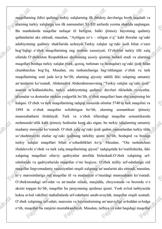 va turk maqollarining soni juda ko‘p bo‘lib, ularning qiyosiy tahlili ikki xalqning umumiy an‘analarini ko‘rsatadi. abdurashid abdurahmonovning “turkiy xalqlar og‘zaki ijodi” asarida ta’kidlanishicha, turkiy adabiyotning qadimiy davrlari tiklashda rivoyatlar, afsonalar va dostonlar muhim yodgorlik bo‘lib, o‘zbek maqollari ham shu zanjirning bir halqasi. o‘zbek va turk maqollarining tadqiqi xususida olimlar 5740 ta turk maqolini va 1894 ta o‘zbek maqolini solishtirgan bo‘lib, ularning semantikasi ijtimoiy munosabatlarni ifodalaydi. turk va o‘zbek tillaridagi maqollar semantikasida mehmondo‘stlik kabi ijtimoiy hodisalar keng aks etgan, bu turkiy xalqlarning umumiy madaniy merosini ko‘rsatadi. o‘zbek xalq og‘zaki ijodi qadim zamonlardan turkiy tilda so‘zlashtiruvchi elatlar og‘zaki ijodining tarkibiy qismi bo‘lib, boshqird va boshqa turkiy xalqlar maqollari bilan o‘xshashliklari ko‘p. masalan, “ota tushunchasi ifodalovchi o‘zbek va turk xalq maqollarining qiyosi” tadqiqotida ko‘rsatilishicha, ikki xalqning maqollari oilaviy qadriyatlar atrofida birlashadi.o‘zbek xalqining urf-odatlarida va qadriyatlarida maqollar o‘rni beqiyos. o‘zbek milliy urf-odatlariga oid maqollar lingvomadaniy xususiyatlari orqali xalqning an‘analarini aks ettiradi, masalan, to‘y marosimlariga …