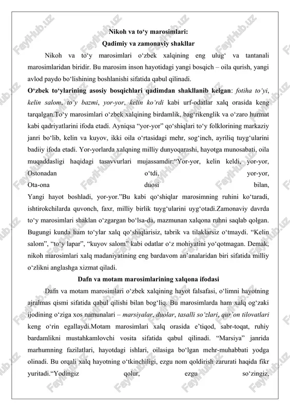 an xalqona ruhni saqlab qolgan. bugungi kunda ham to‘ylar xalq qo‘shiqlarisiz, tabrik va tilaklarsiz o‘tmaydi. “kelin salom”, “to‘y lapar”, “kuyov salom” kabi odatlar o‘z mohiyatini yo‘qotmagan. demak, nikoh marosimlari xalq madaniyatining eng bardavom an’analaridan biri sifatida milliy o‘zlikni anglashga xizmat qiladi. dafn va motam marosimlarining xalqona ifodasi dafn va motam marosimlari o‘zbek xalqining hayot falsafasi, o‘limni hayotning ajralmas qismi sifatida qabul qilishi bilan bog‘liq. bu marosimlarda ham xalq og‘zaki ijodining o‘ziga xos namunalari – marsiyalar, duolar, tasalli so‘zlari, qur’on tilovatlari keng o‘rin egallaydi.motam marosimlari xalq orasida e’tiqod, sabr-toqat, ruhiy bardamlikni mustahkamlovchi vosita sifatida qabul qilinadi. “marsiya” janrida marhumning fazilatlari, hayotdagi ishlari, oilasiga bo‘lgan mehr-muhabbati yodga olinadi. bu orqali xalq hayotning o‘tkinchiligi, ezgu nom qoldirish zarurati haqida fikr yuritadi.“yodingiz qolur, ezgu so‘zingiz, farzandlar orzusi sizdadir, ruhingiz tinch bo‘lsin, ezgu inson, yaxshi nom abadiydir.”marsiyalar xalqning ruhiy madaniyatini, hayotga falsafiy qarashini aks ettiruvchi muhim janrdir. u insonni bardamlikka, hayotning qadriyatlarini anglashga undaydi. marosim …