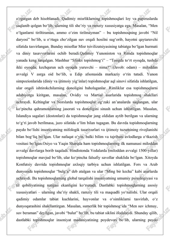 a kiritgan, masalan, ovidiy va martial asarlarida topishmoq shakllari uchraydi. keltinglar va norslarda topishmoqlar og‘zaki an’analarda saqlangan, ular ko‘pincha qahramonlarning jasorati va donoligini sinash uchun ishlatilgan. masalan, islandiya sagalari (dostonlari) da topishmoqlar jang oldidan aytib berilgan va ularning to‘g‘ri javob berilmasa, jazo sifatida o‘lim bilan tugagan. bu davrda topishmoqlarning paydo bo‘lishi insoniyatning mifologik tasavvurlari va ijtimoiy tuzumining rivojlanishi bilan bog‘liq bo‘lgan. ular nafaqat o‘yin, balki bilim va tajribani avlodlarga o‘tkazish vositasi bo‘lgan.osiyo va yaqin sharqda ham topishmoqlarning ilk namunasi miloddan avvalgi davrlarga borib taqaladi. hindistonda vedalarda (miloddan avvalgi 1500-yillar) topishmoqlar mavjud bo‘lib, ular ko‘pincha falsafiy savollar shaklida bo‘lgan. xitoyda konfutsiy davrida topishmoqlar axloqiy tarbiya uchun ishlatilgan. fors va arab dunyosida topishmoqlar “bulg‘a” deb atalgan va ular “ming bir kecha” kabi asarlarda uchraydi. bu topishmoqlarning global tarqalishi insoniyatning umumiy psixologiyasi va til qobiliyatining natijasi ekanligini ko‘rsatadi. dastlabki topishmoqlarning asosiy xususiyatlari – ularning she’riy shakli, ramziy tili va maqsadli yo‘nalishi. ular orqali …