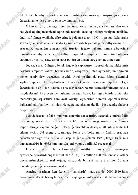 e shekem qısqartıldı. nátiyjede azıqlıq ǵálle importına qaramlıq saplastırılıp, tez arada elimizde ǵálle ǵárezsizligi ornatıldı. eger 1991-jılı 4003 mıń tonna muǵdarındaǵı dán ónimin import etiwge májbúr bolǵan bolsaq, ǵárezsizliktiń dáslepki altı jılı ishinde bul talaptı keskin 5,4 esege qısqartıwǵa, keyin ala bolsa milliy óndiris esabınan qanaatlandırıwǵa erisildi. ǵálle islep shıǵarıw kólemi 1990-jıldaǵı 1899 mıń tonnadan 2010-jılı 6952 mıń tonnaǵa jetti, yaǵnıy derlik 3,7 esege ósti diyqan hám fermerlerimizdiń mártlik miyneti, zamanagóy agrotexnologiyalardı engiziw esabınan 2014-jılı 3 million 400 mıń tonnadan aslam paxta, mámleketimiz awıl xojalıǵı tariyxında birinshi márte 8 million 50 mıń tonnalıq joqarı ǵálle xirmanı qurıldı. ámelge asırılǵan keń kólemli jumıslardıń nátiyjesinde 2000-2010-jıllar dawamında derlik barlıq túrdegi awıl xojalıǵı ónimlerin islep shıǵarıw kólemin sezilerli dárejede arttırıwǵa erisildi. sonıń ishinde, usı dáwirde dán islep shıǵarıw kólemi 3929,4 mıń tonnadan 7747,1 mıń tonnaǵa yamasa 197,1 procentke, ovosh ónimleri 235,1 procentke, palız ónimleri 451,1 mıń tonnadan 1246,8 mıń tonnaǵa yamasa 276,4 procentke, …