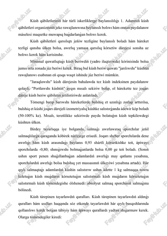 uǵın kúsh muǵdarın kórsetetuǵın salıstırmalı kúsh muǵdarın kórsetetuǵın salıstırmalı kúsh tómendegishe ólshenedi: absolyut salmaq sporchınıń salmaǵına bólinedi. kúsh tárepinen tayarlawdıń quralları. kúsh tárepinen tayarlawdıń aldınǵı quralları hám usılları haqqında sóz etkende tayarlawdıń hár qıylı basqıshlarında qollanılıwı kerek bolǵan tábiyiy hám ápiwayı qurallardı yadtan shıǵarmaw kerek. olarga tómendegiler kiredi: 1) forması hám mazmunı boyınsha júdá hár qıylı fizikalıq shınıǵıwlar; 2) paydalı háreket koefficiyentin asırıwshı qurallar; 3) ruwxıy jaǵdaydı basqarıwǵa qaratılǵan qurallar (zorıwdı ańlı túrde effekt jaǵdayına asırıw); 4) organizmniń ol yaki bul funkciya hám sistemalarına tańlap tásir etiw quralları (funkcional tayarlaw sıpatında) hám t.b. tikkeley kúshti rawajlandırıw quralların bolsa tómendegishe bólistiriw múmkin: 1) óz dene awırlıǵın jeńip orınlanatuģın shınıǵıwlar; 2) awırlıqlar, sheriktiń qarsılıǵı, amartizator menen orınlanatuǵın shınıǵıwlar, sirtqı ortalıqtıń qıyınraq jaǵdayında orınlanatuǵın (uliwma yamasa biraz tásir kórsetetuǵın) shınıǵıwlar. házirgi waqıtta kúsh tárepinen tayarlıwdıń háreket amplitudasın, onıń traektoriyasın, tezligin orınlaw waqtın, kúsh beriw dárejesin hám basqalardı aldınnan programmalastırıwshı texnikalǵı qurallar, universal hám …
