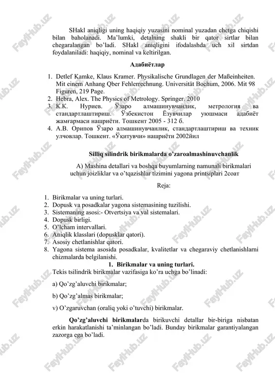 eng katta va eng kichik chegaraviy o’lchamlar belgilanadi. bundan esa, detal tayyorlashda chegaraviy o’lchamlar farqi dopuskni ifodalagani uchun ham, dopusk miqdori o’lcham aniqligini ko’rsatishi kelib chiqadi. detal tayyorlashda va o’lchashda yuzaga keladigan xatoliklarni taxlil qilish uchun matematik statistika va ehtimollar nazariyasi qonuniyatlaridan foydalanish tavsiya etiladi. shakllarning va sirtlar joylashishining aniqligi. yig’ish va ishlatish jarayonining sifatli borishi mashinalarni tashkil etuvchi detallarining o’lcham aniqligigagina bog’liq bo’lmasdan, shakllarining va sirtlar joylashishining aniqligiga ham bog’liq bo’ladi. shakldan chetga chiqish va sirtlarning o’zaro joylashishidagi xatoliklar yig’ish jarayonini qiyinlashtiradi, o’lcham aniqligini kamaytiradi. mashinalarni ishlatishda esa uning ravonligi buzuladi, detallarning yeyilishi tezlashadi, shovqin hosil bo’ladi va x.o. shuning uchun ham detallarning uzoq muddat ishlashini ta’minlash maqsadida ularning shakldan va sirtlarining o’zaro joylashishidan chetga chiqishlarini ham cheklash lozim bo’ladi. shakl aniqligi uning haqiqiy yuzasini nominal yuzadan chetga chiqishi bilan baholanadi. ma’lumki, detalning shakli bir qator sirtlar bilan chegaralangan bo’ladi. shakl aniqligini ifodalashda uch xil sirtdan foydalaniladi: haqiqiy, nominal …