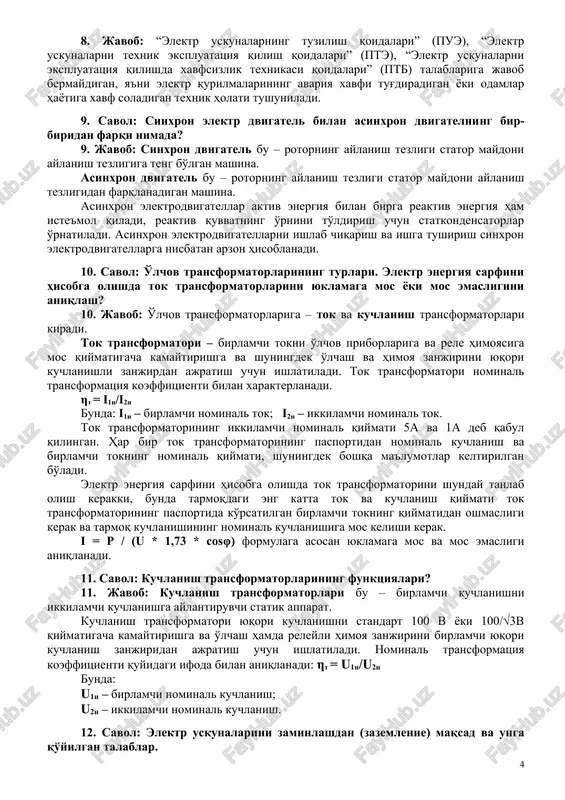 sixron yuritgichlar (umumiy iste'molning 60-65%), transformatorlar, shu jumladan payvandlash transformatorlari ham (20-25 %), ventilli uzgartirgichlar, reaktorlar va boshka elektr uskunalari tomonidan iste'mol kilinadi. 8. savol: elektr uskunalarning qoniqarsiz texnik holati deganda nimani tushunasiz? 8. javob: “elektr uskunalarning tuzilish qoidalari” (pue), “elektr uskunalarni texnik ekspluatatsiya qilish qoidalari” (pte), “elektr uskunalarni ekspluatatsiya qilishda xavfsizlik texnikasi qoidalari” (ptb) talablariga javob bermaydigan, ya'ni elektr qurilmalarining avariya xavfi tug'diradigan yoki odamlar hayotiga xavf soladigan texnik holati tushuniladi. 9. savol: sinxron elektr dvigatel bilan asinxron dvigatelning bir-biridan farqi nimada? 9. javob: sinxron dvigatel bu – rotorning aylanish tezligi stator maydoni aylanish tezligiga teng bo'lgan mashina. asinxron dvigatel bu – rotorning aylanish tezligi stator maydoni aylanish tezligidan farqlanadigan mashina. asinxron elektrodvigatellar aktiv energiya bilan birga reaktiv energiya ham iste'mol qiladi, reaktiv quvvatning o'rnini to'ldirish uchun statkondensatorlar o'rnatiladi. asinxron elektrodvigatellarni ishlab chiqarish va ishga tushirish sinxron elektrodvigatellarga nisbatan arzon hisoblanadi. 10. savol: o'lchov transformatorlarining turlari. elektr energiya sarfini …