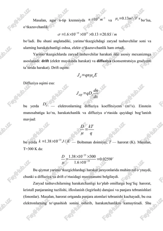 igi, diffuziyasi, konsentratsiyasi va harorat bilan chambarchas bog‘liqdir. bu jarayonlar yarimo‘tkazgich qurilmalarining asosiy fizik mexanizmini tashkil qiladi va ularning samaradorligini belgilaydi. 2. harakatchanlik tushunchasi va uni aniqlash usullari yarimo‘tkazgich materiallarda harakatchanlik tushunchasi ularning elektr xossalarini aniqlashda asosiy fizik kattaliklardan biri hisoblanadi. harakatchanlik deganda, zaryad tashuvchilarning — ya’ni elektronlar va kovaklarning — elektr maydon ta’sirida ma’lum yo‘nalishda harakatlanish qobiliyati tushuniladi. bu kattalik zaryad tashuvchilarning drift tezligi bilan elektr maydon kuchi orasidagi nisbat orqali aniqlanadi. harakatchanlik qanchalik katta bo‘lsa, zaryad tashuvchilar shunchalik tez harakatlanadi va natijada yarimo‘tkazgichning elektr o‘tkazuvchanligi ham ortadi. yarimo‘tkazgichlardagi harakatchanlik qiymati ularning ichki tuzilishiga, haroratga, legirlanish darajasiga va tashqi omillarga bog‘liq holda o‘zgaradi. 1-rasm. kremniy (si) panjaralari masalan, kremniy (si) materialida 300 kelvin haroratda elektronlarning harakatchanligi o‘rtacha 1350 santimetr kvadrat volt sekundda, kovaklarning esa 480 santimetr kvadrat volt sekundda bo‘ladi. germaniy (ge) materialida esa bu ko‘rsatkichlar yuqoriroq bo‘lib, elektronlar uchun 3900, kovaklar uchun esa 1900 santimetr kvadrat volt sekundda …