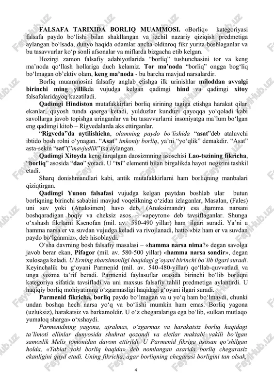 ammosi. «borliq» kategoriyasi falsafa paydo bo‘lishi bilan shakllangan va izchil nazariy qiziqish predmetiga aylangan bo‘lsada, dunyo haqida odamlar ancha oldinroq fikr yurita boshlaganlar va bu tasavvurlar ko‘p sonli afsonalar va miflarda bizgacha etib kelgan. hozirgi zamon falsafiy adabiyotlarida “borliq” tushunchasini tor va keng ma’noda qo‘llash hollariga duch kelamiz. tor ma’noda “borliq” ongga bog‘liq bo‘lmagan ob’ektiv olam, keng ma’noda - bu barcha mavjud narsalardir. borliq muammosini falsafiy anglab etishga ilk urinishlar miloddan avvalgi birinchi ming yillikda vujudga kelgan qadimgi hind va qadimgi xitoy falsafalaridayoq kuzatiladi. qadimgi hindiston mutafakkirlari borliq sirining tagiga etishga harakat qilar ekanlar, quyosh tunda qaerga ketadi, yulduzlar kunduzi qayoqqa yo‘qoladi kabi savollarga javob topishga uringanlar va bu tasavvurlarni insoniyatga ma’lum bo‘lgan eng qadimgi kitob – rigvedalarda aks ettirganlar. “rigveda”da aytilishicha, olamning paydo bo‘lishida “asat”deb ataluvchi ibtido bosh rolni o‘ynagan. “asat” imkoniy borliq, ya’ni “yo‘qlik” demakdir. “asat” asta-sekin “sat”(”mavjudlik”)ka aylangan. qadimgi xitoyda keng tarqalgan daosizmning asoschisi lao-tszining fikricha, “borliq” …