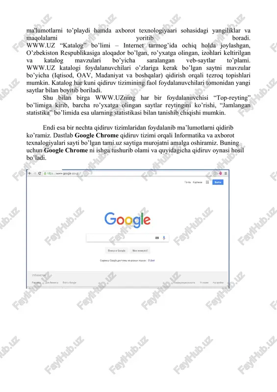 hadek qaraydilar. qidiruv tushunchasi. internet tarmog’idagi qidiruv tushunchasi shuni anglatadiki, bunda har bir foydalanuvchi o’ziga kerakli bo’lgan biror ma'lumot yoki materialni maxsus qidiruv tizimlari orqali topish imkoniyatiga ega bo’ladi. www.uz milliy axborot-qidiruv tizimi. www.uz – bu barcha foydalanuvchilar uchun yurtimizning internet tarmog’idagi milliy segmenti axborotlaridan qulay tarzda foydalanish imkoniyatini beruvchi tizimdir. milliy axborot-qidiruv tizimini rivojlantirish ishlari axborot va kompyuter texnologiyalarini rivojlantirish va joriy etish uzinfocom markazi tomonidan olib boriladi. milliy axborot-qidiruv tizimining asosiy hususiyatlaridan biri uning ko’p tilli axborot qidiruvi (ruscha, o’zbekcha) va boshqa milliy axborot tizimlari va ma'lumot omborlari bilan o’zaro ishlay olishidadir. www.uz internet tarmog’i foydalanuvchilariga milliy sigmentda joylashgan veb-saytlar bo’yicha qidiruv xizmatini taqdim etadi va qidiruvni veb-sayt manzili va ichki ma'lumotlari bo’yicha olib borishi mumkin. bu esa foydalanuvchiga kerakli bo’lgan axborotni samarali qidirish va topish imkoniyatini beradi. bundan tashqari shu www.uz qidiruv tizimi internet resurslari (veb-saytlari) katalogini va veb-saytlar reytingi yuritadi, saytlar bo’yicha jamlangan statistik ma'lumotlarni to’playdi …