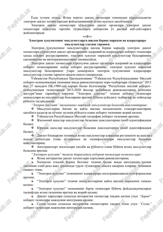 oralararo elektron hamkorlik qilishni ta'minlash uchun elektron hukumatning markaziy ma'lumotlar bazalari bilan ularning integratsiyalashuvi imkoniyati nazarda tutilgan bo'lishi kerak. idoralararo elektron hamkorlik qilish tizimi axborotni to'plashga, saqlashga, unga ishlov berishga, uni uzatishga va almashishga doir talablar asosida ishlaydi. davlat organlarida foydalaniladigan hujjatlar elektron hujjat aylanishi to'g'risidagi qonun hujjatlariga muvofiq, asosan elektron hujjatlar tarzida yaratilishi, jo'natilishi va saqlanishi kerak. idoralararo elektron hamkorlik qilish vositasida uzatiladigan hujjatlarning va axborotning ro'yxati elektron davlat xizmatlarining reglamentlari bilan belgilanadi. idoralararo elektron hamkorlik qilish tizimining ishlash tartibi o'zbekiston respublikasi vazirlar mahkamasi tomonidan belgilanadi. davlat organlarining elektron hukumatdagi axborot tizimlari va axborot resurslari ushbu organlarning vakolatlari doirasida axborotni to'plashni, saqlashni, izlashni, unga ishlov berishni, shuningdek undan foydalanishni ta'minlaydi. davlat organlarining elektron hukumatdagi axborot tizimlari va axborot resurslari axborotni to'plashni, saqlashni, izlashni, unga ishlov berishni, shuningdek ushbu organlarning o'zaro elektron hamkorligi jarayonlari avtomatlashtirilishini ta'minlaydigan majmualarga birlashtirilishi mumkin. > davlat organlarining rasmiy veb-saytlari va yagona interaktiv davlat xizmatlari portali. …