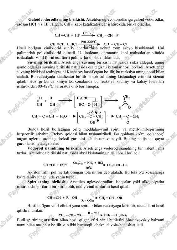 shma hosil qiladi. galoidvodorodlarning birikishi. atsetilen uglevodorodlariga galoid vodorodlar, asosan hci va hf, hgci2, cdf2 kabi katalizatorldar ishtirokida birika oladilar. hosil bo’lgan vinilxlorid sun’iy charm olish uchun xom ashyo hisoblanadi. uni polimerlab polivinilxlorid olinadi. u linoleum, dermantin kabi mahsulotlar sifatida ishlatiladi. vinil ftorid esa ftorli polimerlar olishda ishlatiladi. suvning birikishi. atsetilenga suvning birikishi natijasida sirka aldegid, uning gomologlariga suvning birikishi natijasida esa tegishli ketonlar hosil bo’ladi. atsetilenga suvning birikishi reaksiyasini kucherov kashf etgan bo’lib, bu reaksiya uning nomi bilan ataladi. bu reaksiyada katalizator bo’lib simob sulfatning kislotadagi eritmasi xizmat qiladi. hozirgi kunda kimyo korxonalarida bu reaksiya kadmiy va kalsiy fosfatlari ishtirokida 300-4290c haroratda olib borilmoqda: bunda hosil bo’ladigan orliq moddalar-vinil spirti va metil-vinil-spirtining beqarorlik sababini etekov qoidasi bilan tushuntiriladi. bu qoidaga ko’ra, qo’shbog’ tutgan uglerod atomi gidroksil guruhini ushlab tura olmaydi. buning natijasida qayta guruhlanish yuzaga keladi. vodorod sianidining birikishi. atsetilenga vodorod sianidning bir valentli mis tuzlari ishtirokida birikishi natijasida …
