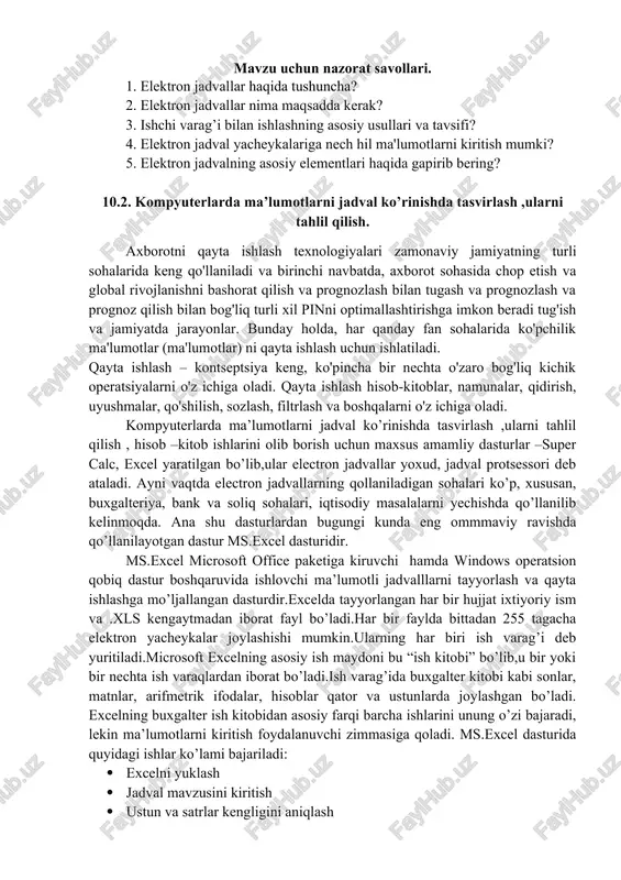ri ishchi varaq, ya'ni elektron jadval hisoblanadi. elektron jadvalning asosiy elementlari esa yacheyka va diapazonlardir. yacheyka — bu jadvaldagi manzili ko‘rsatiladigan hamda bir qator va bir ustun kesishmasi oralig‘ida joylashgan elementdir. yacheyka kesishmalarida hosil bo‘lgan ustun va qator nomi bilan ifodalanadigan manzili bilan aniqlanadi. masalan, a — ustun, 4 — qator kesishmasida joylashgan yacheyka — a4 deb nom oladi. yacheykaga sonli qiymatlar, matnli axborotlar va formulalarni joylashtirish mumkin. bir necha yacheykalardan tashkil topgan guruh diapazon deb ataladi. diapazon manzilini ko‘rsatish uchun uni tashkil etgan yacheykalarning chap yuqori va o‘ng quyi yacheykalar manzillari olinib, ular ikki nuqta bilan ajratilib yoziladi. masalan: a1:a4. ishchi jadvallarni ko‘rib chiqishda yoki yacheykalarni bichimlashda ish olib borayotgan diapazonning manzilini bilish shart emas, lekin formulalar bilan ishlayotganda bu narsa juda muhimdir. mavzu uchun nazorat savollari. 1. elektron jadvallar haqida tushuncha? 2. elektron jadvallar nima maqsadda kerak? 3. ishchi varag’i bilan ishlashning asosiy usullari va tavsifi? 4. elektron …