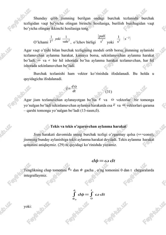 ism nuqtalarining chiziqli tezliklari mazkur nuqtalardan aylanish o’qiga bo’lgan masofalarga proporsional bo’ladi (14-rasm). 14-rasm 15-rasm aylanma harakat qilayotgan jism nuqtasining tezlanishi. m nuqtaning tezlanishini formulalar yordamida aniqlaymiz. deb olib, tezlikning (37) tenglikdagi qiymatini yuqoridagi tengliklarga qo'yib, quyidagilarni hosil qilamiz. yoki (38) urinma tezlanish nuqtaning traektoriyasiga urinma bo’ylab yo’nalgan bo’ladi (tezlanuvchan aylanma harakatda nuqtaning harakat yo’nalishi bilan, sekinlanuvchan aylanma harakatda esa unga teskari yo’nalgan bo’ladi); normal tezlanish doimo ms radius bo’ylab aylanish o’qi tomon yo’nalgan bo’ladi (15-rasm). m nuqtaning to’liq tezlanishi va yo’nalishi quyidagi ifodalar yordamida aniqlanadi. (39) (40) aylanma harakat qilayotgan qattiq jism nuqtasining tezlik va tezlanish vektori. m nuqtani av aylanish o’qida yotgan o nuqta bilan tutashtirib radius- vektorini o’tkazamiz 16- rasmdan quyidagini yozamiz. tenglikni (37) ga qo'yamiz. yoki vektorning moduli m nuqtaning tezligi moduliga teng vektor bilan vektorning yo’nalishi ustma – ust tushadi, demak (41) aylanma harakat qilayotgan jismning istalgan nuqtasining tezlik vektori jismning burchak tezligi bilan shu …
