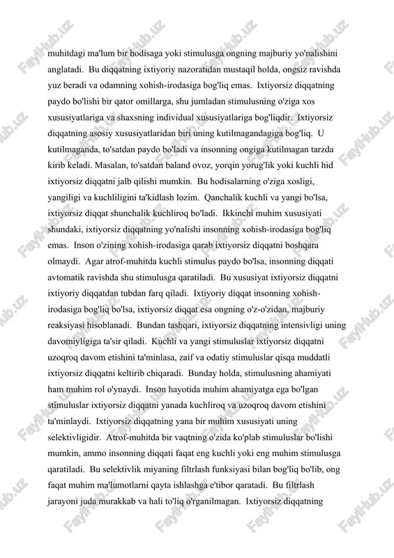 va odatiy stimuluslar qisqa muddatli ixtiyorsiz diqqatni keltirib chiqaradi. bunday holda, stimulusning ahamiyati ham muhim rol o'ynaydi. inson hayotida muhim ahamiyatga ega bo'lgan stimuluslar ixtiyorsiz diqqatni yanada kuchliroq va uzoqroq davom etishini ta'minlaydi. ixtiyorsiz diqqatning yana bir muhim xususiyati uning selektivligidir. atrof-muhitda bir vaqtning o'zida ko'plab stimuluslar bo'lishi mumkin, ammo insonning diqqati faqat eng kuchli yoki eng muhim stimulusga qaratiladi. bu selektivlik miyaning filtrlash funksiyasi bilan bog'liq bo'lib, ong faqat muhim ma'lumotlarni qayta ishlashga e'tibor qaratadi. bu filtrlash jarayoni juda murakkab va hali to'liq o'rganilmagan. ixtiyorsiz diqqatning misollari turli-tuman bo'lishi mumkin. masalan, to'satdan yuz bergan kuchli ovoz, masalan, portlash yoki baland qichqiriq, insonning diqqatini o'ziga jalb qiladi. shuningdek, yorqin yorug'lik, yoqimsiz hid yoki to'satdan harakatlanuvchi ob'ekt ixtiyorsiz diqqatni jalb qilishga qodir. bundan tashqari, insonning nomini chaqirish yoki uning xavfsizligiga tahdid soladigan biror narsa ham ixtiyorsiz diqqatni keltirib chiqarishi mumkin. bundan tashqari, o'ziga xos individual xususiyatlarga ega bo'lgan shaxslar uchun muayyan …