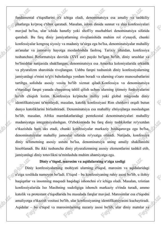 da, konfessiya diniy ta'limotning asosiy ustuni bo'lsa, denominatsiya uning amaliy shakllanishi hisoblanadi. bu ikki tushuncha diniy plyuralizmning asosiy elementlarini tashkil etib, jamiyatdagi diniy totuvlikni ta'minlashda muhim ahamiyatga ega. diniy e’tiqod, marosim va aqidalarning o‘ziga xosligi diniy konfessiyalarning mohiyati ularning e'tiqod, marosim va aqidalaridagi o'ziga xoslikda namoyon bo'ladi. e'tiqod – bu konfessiyaning ruhiy asosi bo'lib, u ilohiy haqiqatlar va insonning maqsadi haqidagi ishonchni o'z ichiga oladi. masalan, xristian konfessiyalarida iso masihning xudoligiga ishonch markaziy o'rinda turadi, ammo katolik va protestant e'tiqodlarida bu masalada farqlar mavjud. marosimlar esa e'tiqodni amaliyotga o'tkazish vositasi bo'lib, ular konfessiyaning identifikatsiyasini kuchaytiradi. aqidalar – bu e'tiqod va marosimlarning nazariy asosi bo'lib, ular diniy matnlar va falsafiy tushunchalarga asoslanadi.har bir konfessiyaning o'ziga xosligi e'tiqod tizimida yaqqol namoyon bo'ladi. islom konfessiyalarida (sunnat va shia) e'tiqodning asosi – besh rukn (shahodat, namoz, ro'za, zakot, haj), ammo shia konfessiyasida imomlar masalasi qo'shimcha ahamiyat kasb etadi. bu o'ziga xoslik diniy jamoaning ruhiy …