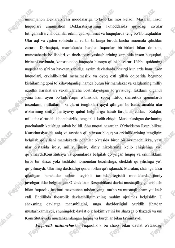 nan tubdan yangi ma'no va mustaqil ahamiyat kasb etdi. endilikda fuqarolik davlatchiligimizning muhim ajralmas belgisidir. u shaxsning davlatga mansubligini, unga daxldorligini yuridik jihatdan mustashkamlaydi, shuningdek davlat o`z hokimiyatini bu shaxsga o`tkazadi va uni konstitutsiyada mustahkamlangan huquq va burchlar bilan ta'minlaydi. fuqarolik tushunchasi. fuqarolik - bu shaxs bilan davlat o`rtasidagi barqaror va doimiy siyosiy-huquqiy aloqa bo`lib, bunda ularning o`zaro huquq, burch va majburiyatlarida o`z ifodasini topadi. bunday alohalar inson va fuqarolarning qadr-qimmati, asosiy huquq va erkinliklarini tan olish hamda hurmat qilishga asoslanadi. shu o`rinda ta'kidlash lozimki, fuqaro bilan davlatning o`zaro majburiyatga egaligi printsipi respublika konstitutsiyaviy qonunchiligida birinchi marotaba mustahkamlanib qo`yildi. bu siyosiy tizimning demokratchiligi va xalqchilligini o`ta muhim ko`rsatkichidir.o`zbekiston respublikasi fuqarosi deganda, faqatgina uning hududida yashashi yoki uning hokimiyatiga bo`ysunishi, huquq va burchlar bilan ta'minlanishigina emas, balki shaxs bilan o`zbekiston respublikasi o`rtasida o`rnatilgan alohida siyosiy-huquqiy alohalar va munosabatlar tushuniladi. umuman olganda, u shaxsning davlat bilan munosabatlarini yuridik jihatdan belgilab qo`yadi. fuqarolik …