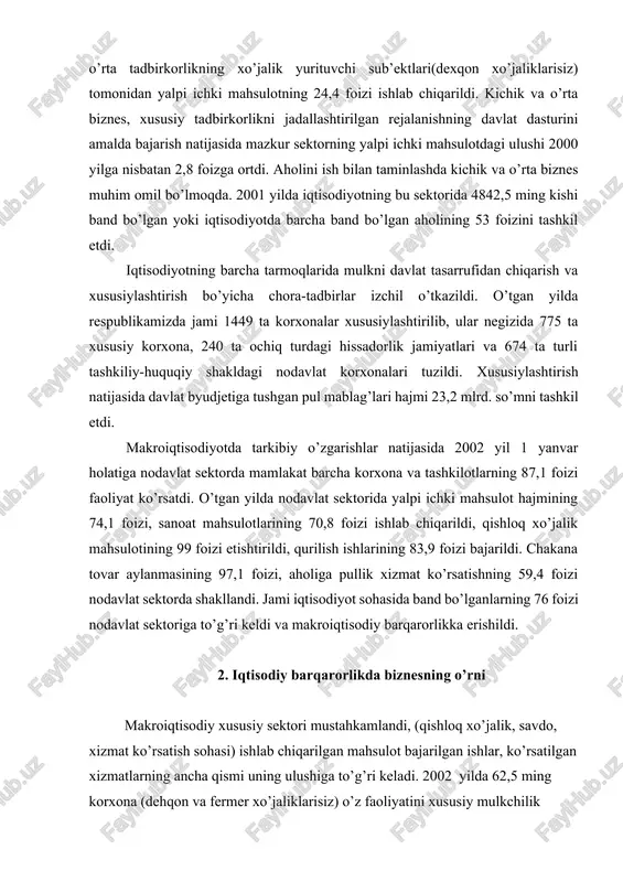 davlat sektoriga to’g’ri keldi va makroiqtisodiy barqarorlikka erishildi. 2. iqtisodiy barqarorlikda biznesning o’rni makroiqtisodiy xususiy sektori mustahkamlandi, (qishloq xo’jalik, savdo, xizmat ko’rsatish sohasi) ishlab chiqarilgan mahsulot bajarilgan ishlar, ko’rsatilgan xizmatlarning ancha qismi uning ulushiga to’g’ri keladi. 2002 yilda 62,5 ming korxona (dehqon va fermer xo’jaliklarisiz) o’z faoliyatini xususiy mulkchilik doirasida amalga oshirdi. xususiy korxonalarning yarmidan ko’pi xizmat ko’rsatish sohasida, har oltinchisi sanoatda faoliyat ko’rsatmoqda. oqibatda 2001 yilda 2000 yilga nisbatan 8,1 foizga ko’p), 1329,1 mlrd. so’mlik iste’mol mollari(10,9 foizga ko’p) ishlab chiqarildi. kichik va o’rta biznes, xususiy sektorda yangi turdagi ishlab chiqarish va tarmoqlar jadal sur’atlar bilan rivojlandi. 2001 yilda respublika sanoat korxonalari tomonidan 467 turdagi yangi mahsulot ishlab chiqarish o’zlashtirildi. respublikamizda iqtisodiyotni erkinlashtirish va chuqurlashtirish davrida mahalliy mineral va xomashyo resurslarini chuqur qayta ishlashga asoslangan holda yangi mahsulotlar ishlab chiqarish keng o’zlashtirilmoqda. 2001 yilda mamlakatimizda etishtirilgan paxta tolasini qayta ishlovchi, eng zamonaviy uskuna va texnologiyalar bilan jihozlangan «kabul-farg’ona», «chinoz …