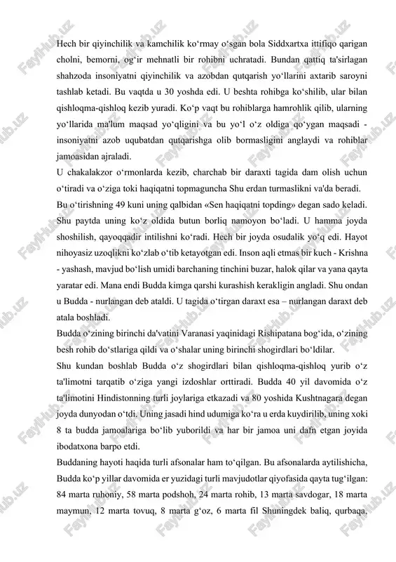 ‘stlariga qildi va o‘shalar uning birinchi shogirdlari bo‘ldilar. shu kundan boshlab budda o‘z shogirdlari bilan qishloqma-qishloq yurib o‘z ta'limotni tarqatib o‘ziga yangi izdoshlar orttiradi. budda 40 yil davomida o‘z ta'limotini hindistonning turli joylariga etkazadi va 80 yoshida kushtnagara degan joyda dunyodan o‘tdi. uning jasadi hind udumiga ko‘ra u erda kuydirilib, uning xoki 8 ta budda jamoalariga bo‘lib yuborildi va har bir jamoa uni dafn etgan joyida ibodatxona barpo etdi. buddaning hayoti haqida turli afsonalar ham to‘qilgan. bu afsonalarda aytilishicha, budda ko‘p yillar davomida er yuzidagi turli mavjudotlar qiyofasida qayta tug‘ilgan: 84 marta ruhoniy, 58 marta podshoh, 24 marta rohib, 13 marta savdogar, 18 marta maymun, 12 marta tovuq, 8 marta g‘oz, 6 marta fil shuningdek baliq, qurbaqa, kalamush, quyon kabi qiyofalarda qayta tug‘ilgan. jami 550 marta qayta tug‘ilgan. u doimo qaerda, qay qiyofada tug‘ilishini o‘ziga o‘zi belgilagan. so‘nggi marta uni xudolar insoniyatni to‘g‘ri yo‘lga boshlashi uchun inson qiyofasida yaratganlar. bu …
