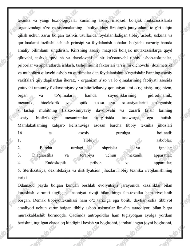 tibbiy. ma’lumotlami klinik nuqtayi nazardan to‘g ‘ri va, ilmiy asoslangan holda talqin qilishga tayyor boiishi shart.tibbiy texnika va yangi texnologiyalar kursining asosiy maqsadi boiajak mutaxassislarda organizmdagi a’zo va sistemalaming - faoliyatidagi fiziologik jarayonlami to‘g‘ri talqin qilish uchun zarur boigan tashxis usullarida foydalaniladigan tibbiy asbob, uskuna va qurilmalami tuzilishi, ishlash prinsipi va foydalanish sohalari bo‘yicha nazariy hamda amaliy bilimlami singdirish. kiirsning asosiy maqsadi boiajak mutaxassislarga qayd qiluvchi, tashxis quyi sh va davolovehi ta sir ko'rsatuvchi tibbiy asbob-uskunalar, priborlar va apparatlarda ishlash, tashqi iiuihit faktorlari ta’sir ini oichovchi (dozimetrik) va muhofaza qiluvchi asbob va qurilmalar dan foydalanishni o‘rgatishdir.fanning asosiy vazifalari qiiyidagilardan iborat:, - organizm a’zo va lo qimalarining faoliyati asosida yotuvchi umumiy fizikoximiyaviy va biiofizikaviy qonuniyatlami o‘rganish;- organizm, organ va to‘qimalari hamda suyuqliklarining gidrodinamik, mexanik, bioelektrik va .optik xossa va xususiyatlarini o‘rganish; - tashqi muhitning fiziko-ximiyaviy davolovehi va zararli ta’sir larining asosiy biofizikaviy mexanizmlari to‘g‘risida tasawurga ega boiish. mamlakatlaming xalqaro kelishuviga asosan …