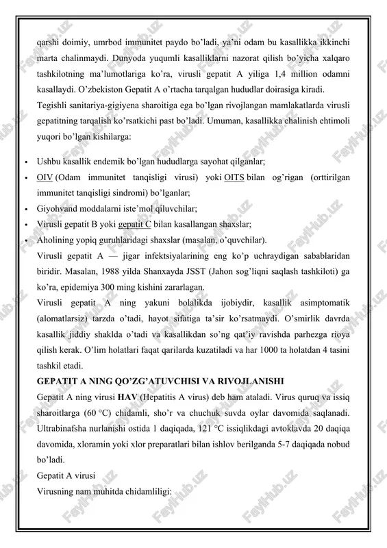 laydi. o’zbekiston gepatit a o’rtacha tarqalgan hududlar doirasiga kiradi. tegishli sanitariya-gigiyena sharoitiga ega bo’lgan rivojlangan mamlakatlarda virusli gepatitning tarqalish ko’rsatkichi past bo’ladi. umuman, kasallikka chalinish ehtimoli yuqori bo’lgan kishilarga: · ushbu kasallik endemik bo’lgan hududlarga sayohat qilganlar; · oiv (odam immunitet tanqisligi virusi) yoki oits bilan og’rigan (orttirilgan immunitet tanqisligi sindromi) bo’lganlar; · giyohvand moddalarni iste’mol qiluvchilar; · virusli gepatit b yoki gepatit c bilan kasallangan shaxslar; · aholining yopiq guruhlaridagi shaxslar (masalan, o’quvchilar). virusli gepatit a — jigar infektsiyalarining eng ko’p uchraydigan sabablaridan biridir. masalan, 1988 yilda shanxayda jsst (jahon sog’liqni saqlash tashkiloti) ga ko’ra, epidemiya 300 ming kishini zararlagan. virusli gepatit a ning yakuni bolalikda ijobiydir, kasallik asimptomatik (alomatlarsiz) tarzda o’tadi, hayot sifatiga ta’sir ko’rsatmaydi. o’smirlik davrda kasallik jiddiy shaklda o’tadi va kasallikdan so’ng qat’iy ravishda parhezga rioya qilish kerak. o’lim holatlari faqat qarilarda kuzatiladi va har 1000 ta holatdan 4 tasini tashkil etadi. gepatit a ning qo’zg’atuvchisi …
