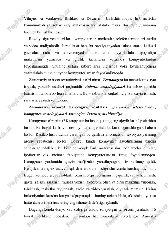 bugun kompyuterda hisoblash, yozish, o`qish, o`rganish, gapirish, saqlash, chizish, qayta ishlash, saralash, musiqa yozish, axborotni olish va biror manzilga yuborish, tahrirlash, maketlar tayyorlash, audio va video yaratish, o`ynash mumkin. uning imkoniyatlari kundan-kunga ko`paymoqda, shuning uchun ishda, o`qishda, uyda va hatto dam olishda insonning eng ishonchli do`stiga aylandi. bugungi kunda dunyo xavfsizligiga tahdid solayotgan terrorizm, jumladan 16 fevral toshkent voqealari, 11 sentabr har tomonlama rivojlangan amerika qo`shma shtatlarida insoniyat ko`rmagan fojea voqealarini, qolaversa boshqa turdagi olamshumul ahamiyatga ega bo`lgan axborotlarni, daqiqalar o`tmasdan butun dunyo xabardor bo`lishi yuqorida aytilgan fikrlarimizning dalilidir. shuni takidlab o`tish joizki respublikamiz prizidenti i. a. karimovning xalqaro terrorizmga qarshi kurashish tashabbusi bilan chiqqanligi va bugungi kunda afg`oniston hudida joylashib olgan ekstremist-terrorist guruhlariga qarshi amerika qo`shma shtatlari hamda insonparvar davlatlarining birgalikda olib borayotgan kurashi va ularning maqsad hamda vazifalari haqidagi axborotlar bilan butun dunyo tanishishi internet global tarmog`i orqali amalga oshirilmoqda. quyida internet tarmog`idan olingan ayrim foto-lavhalarni keltiramiz. ( …