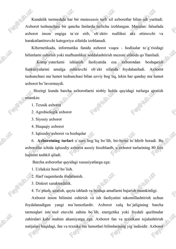 axborotni to`plash, saqlash izlash, unga ishlov berish va undan foydalanish imkonini beradigan tashkiliy jixatdan tartibga solingan majmuyi. axborot atrof - muhit ob`ektlari va hodisalari, ularning o`lchamlari, xosiyatlari va holatlari tug`risidagi ma`lumotlardir. keng ma`noda axborot insonlar o`rtasida ma`lumotlar ayirboshlash, odamlar va qurilmalar o`rtasida signallar ayirboshlashni ifoda etadigan umummilliy tushunchadir. informatika fani axborotga hodisalar yoki ob`ektlar to`g`risidagi tasavvurlarimizni o`zgartiruvchi, o`zaro kontseptual bog`liq ma`lumotlar, ko`rsatkichlar, negizlar va tushunchalar sifatida qaraydi. informatikada axborot bilan bir qatorda ma`lumotlar tushunchasi ham keng qo`llaniladi. komp`yuterlarni ishlatish faoliyatida esa axborotdan boshqarish funktsiyalarini amalga oshiruvchi ob`ekt sifatida foydalaniladi. axborot tushunchasi ma`lumot tushunchasi bilan uzviy bog`langan, lekin har qanday ma`lumot axborot bo`lavermaydi. ma`lumotlarga u yoki bu sabablarga ko`ra foydalanilmaydigan, balki faqat saqlanadigan belgilar yoki yozib olingan kuzatuvlar sifatida qarash mumkin. agar bu ma`lumotlardan biror narsa to`g`risidagi mavhumlikni kamaytirish uchun foydalanish imkoniyati tug`ilsa, ma`lumotlar axborotga aylanadi. shuning uchun axborotni foydalaniladigan ma`lumotlar, deb atasa ham bo`laveradi. masalan, qog`ozga telefon raqamlarini ma`lum tartibda …