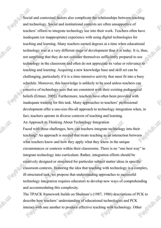 hnology integration when, in fact, teachers operate in diverse contexts of teaching and learning. an approach to thinking about technology integration faced with these challenges, how can teachers integrate technology into their teaching? an approach is needed that treats teaching as an interaction between what teachers know and how they apply what they know in the unique circumstances or contexts within their classrooms. there is no “one best way” to integrate technology into curriculum. rather, integration efforts should be creatively designed or structured for particular subject matter ideas in specific classroom contexts. honoring the idea that teaching with technology is a complex, ill-structured task, we propose that understanding approaches to successful technology integration requires educators to develop new ways of comprehending and accommodating this complexity. the tpack framework builds on shulman’s (1987, 1986) descriptions of pck to describe how teachers’ understanding of educational technologies and pck interact with one another …