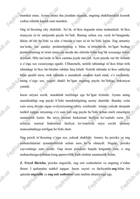 va nixoyat, normal funksional faoliyat ko’rsatuvchi miya soxibi ijtimoiy munosabatlarga tortilgan bo’lishi shart. ong psixik in’ikosning o’ziga xos, yuksak shaklidir. ammo, bu psixika va ong tushunchalarini aynanlashtirish uchun asos bo’la olmaydi. negaki, psixika xayvonlarga xam xosdir. gap inson psixikasi haqida ketganda xam, u ong tushunchasiga nisbatan keng qamrovlilik kasb etishini unutmaslik lozim. z. freyd fikricha, psixika ongsizlik, ong osti xodisalarini va ongning o’zidan iborat 3 qatlamdan tashkil topgan. inson xayoti va faoliyatida ong bilan bir qatorda ongsizlik va ong osti xodisalari xam muhim ahamiyatga ega. ong o’zaro aloqada bo’lgan turli unsur (element) lardan tashkil topgan murakkab ma’naviy tuzilishga ega. ong in’ikosning o’ziga xos shakli ekan, avvalo, unda aks ettiriladigan ob’ekt xaqidagi muayyan bilimlar xissiy va ratsional shaklda o’z ifodasini topadi. demak, bilim ong tuzilishining asosiy unsuridir. shuning uchun xam bilimlarning boyib, chukurlashib borishi ong rivojlanishini xarakterlaydigan muxim belgi sifatida yuzaga chiqadi. bilimlarimizning chukurligi va ko’lamliligi, xissiyotlarimizning namoyon bo’lishi yoki bo’lmasligi …