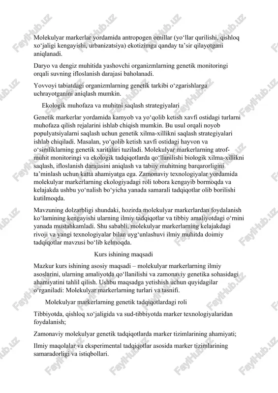ni saqlash, ifloslanish darajasini aniqlash va tabiiy muhitning barqarorligini ta’minlash uchun katta ahamiyatga ega. zamonaviy texnologiyalar yordamida molekulyar markerlarning ekologiyadagi roli tobora kengayib bormoqda va kelajakda ushbu yo‘nalish bo‘yicha yanada samarali tadqiqotlar olib borilishi kutilmoqda. mavzuning dolzarbligi shundaki, hozirda molekulyar markerlardan foydalanish ko‘lamining kengayishi ularning ilmiy tadqiqotlar va tibbiy amaliyotdagi o‘rnini yanada mustahkamladi. shu sababli, molekulyar markerlarning kelajakdagi rivoji va yangi texnologiyalar bilan uyg‘unlashuvi ilmiy muhitda doimiy tadqiqotlar mavzusi bo‘lib kelmoqda. kurs ishining maqsadi mazkur kurs ishining asosiy maqsadi – molekulyar markerlarning ilmiy asoslarini, ularning amaliyotda qo‘llanilishi va zamonaviy genetika sohasidagi ahamiyatini tahlil qilish. ushbu maqsadga yetishish uchun quyidagilar o‘rganiladi: molekulyar markerlarning turlari va tasnifi. molekulyar markerlarning genetik tadqiqotlardagi roli tibbiyotda, qishloq xo‘jaligida va sud-tibbiyotda marker texnologiyalaridan foydalanish; zamonaviy molekulyar genetik tadqiqotlarda marker tizimlarining ahamiyati; ilmiy maqolalar va eksperimental tadqiqotlar asosida marker tizimlarining samaradorligi va istiqbollari. bu maqsadga erishish orqali molekulyar markerlardan foydalanishning amaliy va fundamental ahamiyati ochib beriladi. kurs …