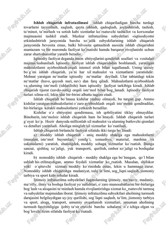 t ishlab chiqarishdan boshlanadi, yaratilgan mahsulotlarni ayirboshlash orqali istemol etish bilan tugallanadi. uning asosiy bo`g`ini ishlab chiqarish, ya’ni har xil mahsulot va xizmatlarni yaratishdir. mehnat yaratgan ne‘matlar iqtisodiy ne‘matlar deyiladi. ular tabiatdagi tekin ne‘matlar (havo, quyosh nuri, suv) dan farq qiladi. mahsulotlarni ayirboshlash va ularning iste‘moli (ishlatilishi) ham iqtisodiy faoliyat tarkibiga kiradi. ishlab chiqarish tijorat (savdo-sotiq) orqali iste‘mol bilan bog‗lanadi. iqtisodiy faoliyat turlari xilma-xil, lekin ular bir-birini albatta taqozo etadi. ishlab chiqarish bo`lmasa kishilar yashay olmaydi, bu turgan gap. ammo kishilar yaratgan mahsulotlarini o`zaro ayirboshlash orqali iste‘molni qondiradilar, bir-birlariga kerakli mahsulotlarni yetkazib beradilar. kishilar o`z ehtiyojini qondirmasa, ish qobiliyatini tiklay olmaydilar. binobarin, iste‘molsiz ishlab chiqarish ham bo`lmaydi. ishlab chiqarish turlari g`oyat ko`p. hozir dunyoda millionlab xil mahsulot va ularning butlovchi qismlari va detallari yaratiladi. aholiga minglab xil xizmatlar ko`rsatiladi. ishlab chiqarish birlamchi faoliyat sifatida ikki turga bo`linadi: a) moddiy ishlab chiqarish - aniq moddiy shaklga ega mahsulotlarni (masalan, iste‘mol buyumlari, …