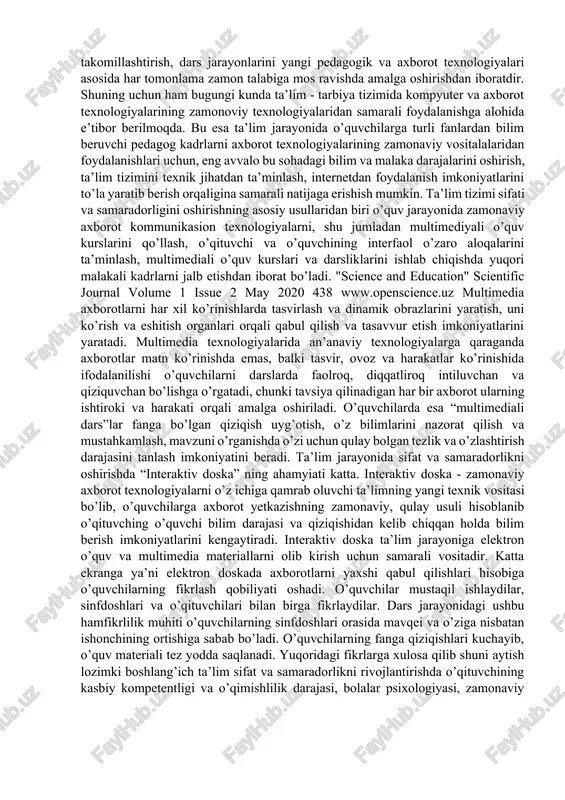avqei va o’ziga nisbatan ishonchining ortishiga sabab bo’ladi. o’quvchilarning fanga qiziqishlari kuchayib, o’quv materiali tez yodda saqlanadi. yuqoridagi fikrlarga xulosa qilib shuni aytish lozimki boshlang’ich ta’lim sifat va samaradorlikni rivojlantirishda o’qituvchining kasbiy kompetentligi va o’qimishlilik darajasi, bolalar psixologiyasi, zamonaviy pedagogik axborot texnologiyalarni puxta bilishi boshlang’ich ta’lim sifat va samaradorligi ta’minlashda muhim ahamiyatga ega. zamonaviy pedagogik va axborot texnologiyalar asosida dars o’tish ta’lim samaradorligini oshiradi, o’quvchilarning mustaqil fikrlash jarayonini shakllantiradi, o’quvchilarda mavzuni o’rganishga ishtiyoq va qiziqishini oshiradi, bilimlarni mustahkamlash, ulardan amaliyotda erkin foydalanish ko’nikma va malakalarini shakllantiradi. axborot-kommunikatsiya texnologiyalaridan foydalanish bo'yicha o'quv jarayoni qatnashchilarini tayyorlash darajasiga qo'yiladigan talablar aktni bilish darsga tayyorgarlikni sezilarli darajada osonlashtiradi, darslarni noan'anaviy, esda qolarli, qiziqarli va faol qiladi. akt va zamonaviy pedagogik texnologiyalarning integratsiyasi rus tili va adabiyotiga bo'lgan qiziqishni uyg'otishi, ushbu fanlarni o'rganishga turtki berishi uchun sharoit yaratishi mumkin. bu o'z-o'zini o'qitish samaradorligi va intensivligini oshirish, ta'lim sifatini oshirishning oqilona usulidir. multimedia texnologiyalaridan foydalanganda bilim …