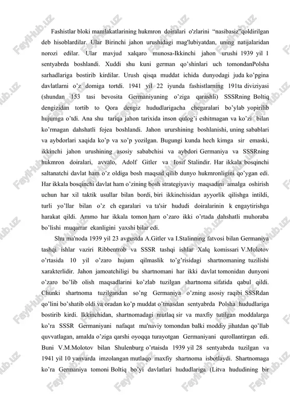 62.500 german markasini 1941 yil 11 fevralgacha oltin hisobida to’lashi shart qilib qo’yildi[footnoteref:3]. [3: shamsutdinov r, karimov sh. vatan tarixi. 3-kitob.t.: “sharq”, 2009, 290-bet.] 1939 yil 23 avgustdagi shartnoma sssrning ham buyuk saltanatchilik manfaatlariga javob berar edi, albatta. birinchidan, sssr ham sulh evazidan o’zining eng asosiy va xavfli raqibi germaniyadan “ko’ngli to’q” bo’ldi. shu bois u o’zining asosiy diqqat e'tiborini uzoq sharqqa qarata olar edi, “sovet ittifoqi uchun,-deb yozishadi g`arbiy germaniyalik tadqiqotchilar m.barch, x.f.shebesh va r.sheppelman. 1939 yilgi vaziyat og’ir edi. u ochiqdan-ochiq dushman qo’shinlari bilan o’ralgan bo’lib, butkul yakkalanib qolgan edi. buning ustiga u sharqdagi xavfli raqib bo’lgan yaponiya bilan... urush holatida edi”.ikkinchidan, sssr germaniya bilan tuzilgan avgust shartnomasi tufayli shimoliy g`arbiy chegaralarini bemalaol kengaytirib oldi. sssr 1939 yil sentyabr oyining ikkinchi yarmida g`arbiy belorussiya va g`arbiy ukraina yerlarini egallab olgandi, shu yilning 30 noyabrida u finlyandiyaga qarshi urush e'lon qilib 1940 yil 12 martdagi shartnomaga asosan finlyandiya hisobidan …