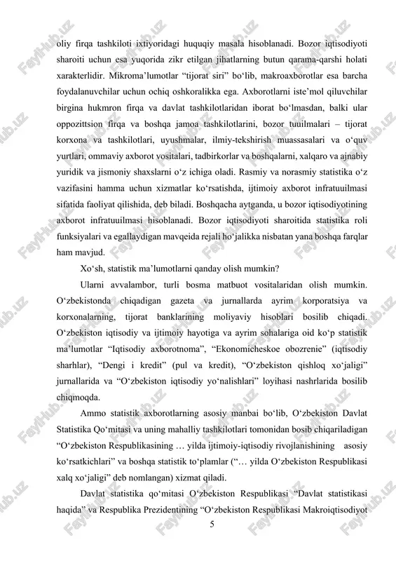 igan gazeta va jurnallarda ayrim korporatsiya va korxonalarning, tijorat banklarining moliyaviy hisoblari bosilib chiqadi. o‘zbekiston iqtisodiy va ijtimoiy hayotiga va ayrim sohalariga oid ko‘p statistik ma’lumotlar “iqtisodiy axborotnoma”, “ekonomicheskoe obozrenie” (iqtisodiy sharhlar), “dengi i kredit” (pul va kredit), “o‘zbekiston qishloq xo‘jaligi” jurnallarida va “o‘zbekiston iqtisodiy yo‘nalishlari” loyihasi nashrlarida bosilib chiqmoqda. ammo statistik axborotlarning asosiy manbai bo‘lib, o‘zbekiston davlat statistika qo‘mitasi va uning mahalliy tashkilotlari tomonidan bosib chiqariladigan “o‘zbekiston respublikasining … yilda ijtimoiy-iqtisodiy rivojlanishining asosiy ko‘rsatkichlari” va boshqa statistik to‘plamlar (“… yilda o‘zbekiston respublikasi xalq xo‘jaligi” deb nomlangan) xizmat qiladi. davlat statistika qo‘mitasi o‘zbekiston respublikasi “davlat statistikasi haqida” va respublika prezidentining “o‘zbekiston respublikasi makroiqtisodiyot va statistika vazirligini qayta tashkil etish haqida”gi 24 dekabr 2002 yil up-3183 sonli farmoniga muvofiq o‘zbekiston respublikasi vazirlar mahkamasining 8 yanvar 2003 yil 8 – sonli qaroriga asosan tuzilgan bo‘lib, mamlakatimizda statistika sohasida yagona siyosat ishlab chiquvchi va amalga oshiruvchi mustaqil yuridik shaxsdir. davlat statistika qo‘mitasi o‘zbekiston …