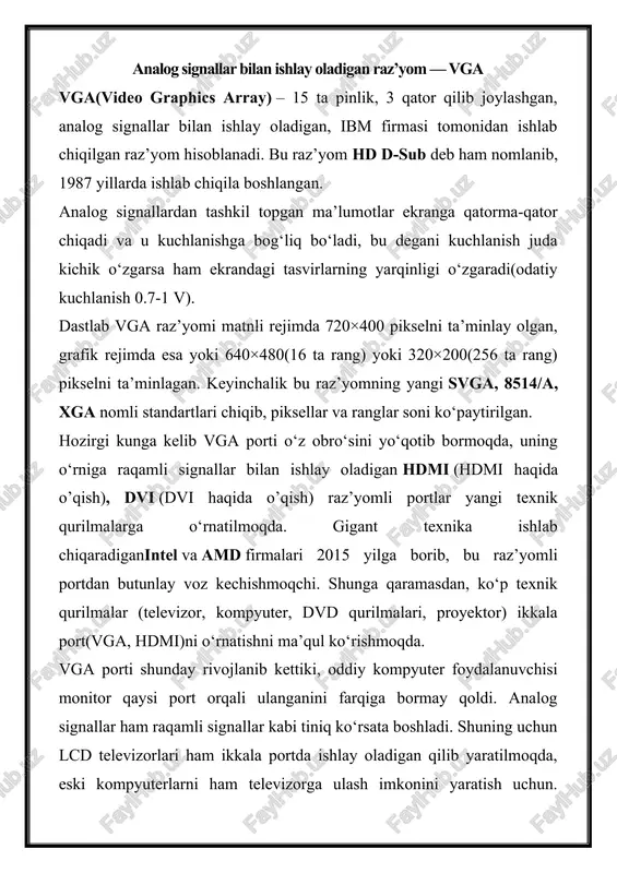 yo‘qotib bormoqda, uning o‘rniga raqamli signallar bilan ishlay oladigan hdmi (hdmi haqida o’qish), dvi (dvi haqida o’qish) raz’yomli portlar yangi texnik qurilmalarga o‘rnatilmoqda. gigant texnika ishlab chiqaradiganintel va amd firmalari 2015 yilga borib, bu raz’yomli portdan butunlay voz kechishmoqchi. shunga qaramasdan, ko‘p texnik qurilmalar (televizor, kompyuter, dvd qurilmalari, proyektor) ikkala port(vga, hdmi)ni o‘rnatishni ma’qul ko‘rishmoqda. vga porti shunday rivojlanib kettiki, oddiy kompyuter foydalanuvchisi monitor qaysi port orqali ulanganini farqiga bormay qoldi. analog signallar ham raqamli signallar kabi tiniq ko‘rsata boshladi. shuning uchun lcd televizorlari ham ikkala portda ishlay oladigan qilib yaratilmoqda, eski kompyuterlarni ham televizorga ulash imkonini yaratish uchun. raqamli signallar bilan ishlay oladigan portlar asosan, grafikalar va video montaj ishlarini amalga oshiradiganlar uchun dolzarb bo‘lib qoldi. raqamli va analog signallarni birlashtirish uchun, ya’ni dvi va vga raz’yomlarini bir biriga ulash uchun “perexodnik”lar ham ishlab chiqila boshlandi va keng foydalanib kelinmoqda. bu “perexodnik” lar signallarni bir turdan ikkinchisiga o‘tkazmaydi, balki …